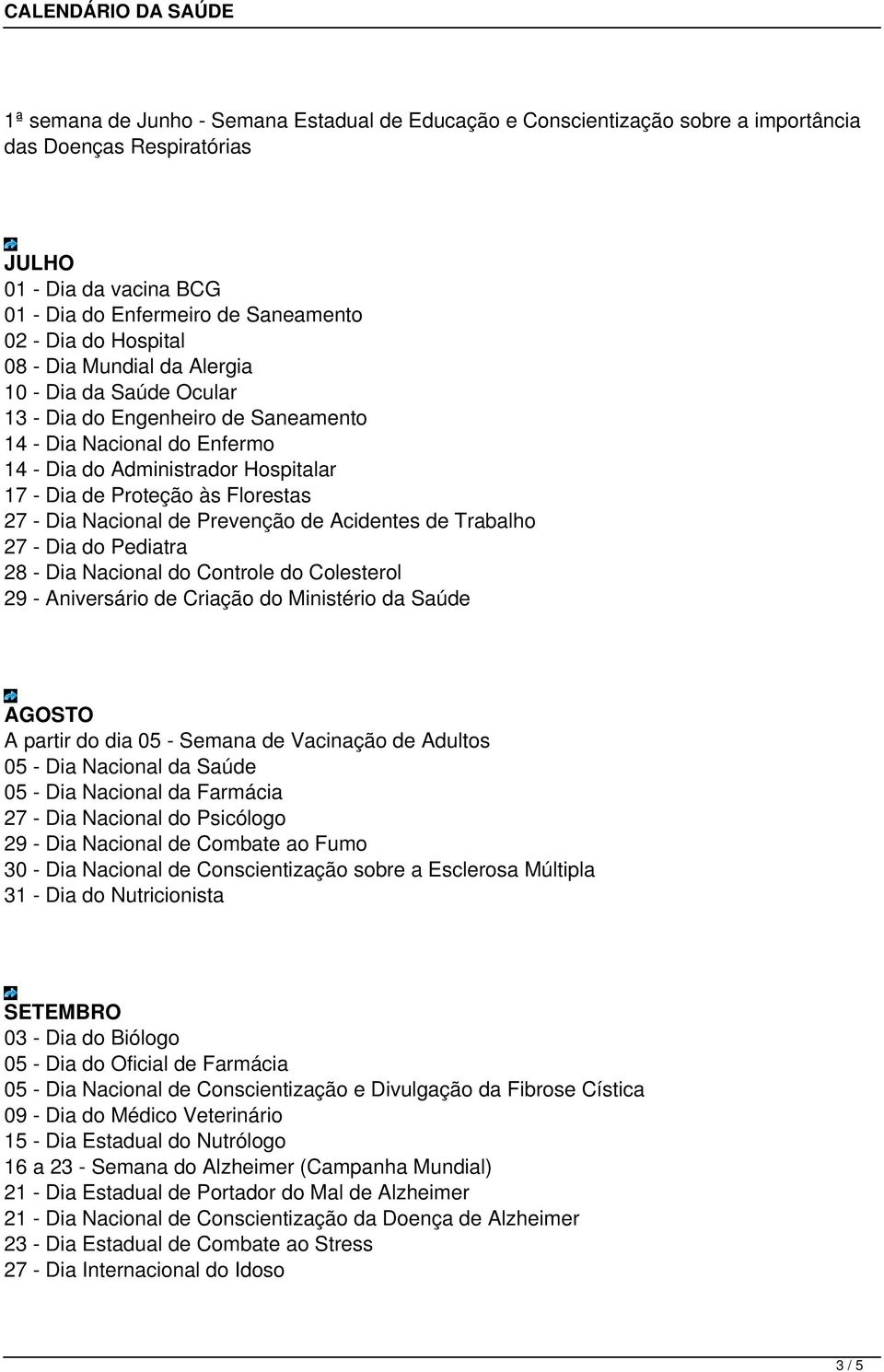 Nacional de Prevenção de Acidentes de Trabalho 27 - Dia do Pediatra 28 - Dia Nacional do Controle do Colesterol 29 - Aniversário de Criação do Ministério da Saúde AGOSTO A partir do dia 05 - Semana