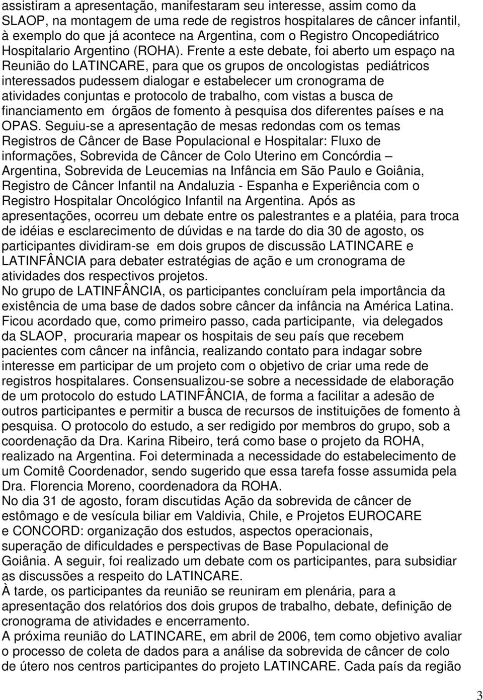 Frente a este debate, foi aberto um espaço na Reunião do LATINCARE, para que os grupos de oncologistas pediátricos interessados pudessem dialogar e estabelecer um cronograma de atividades conjuntas e