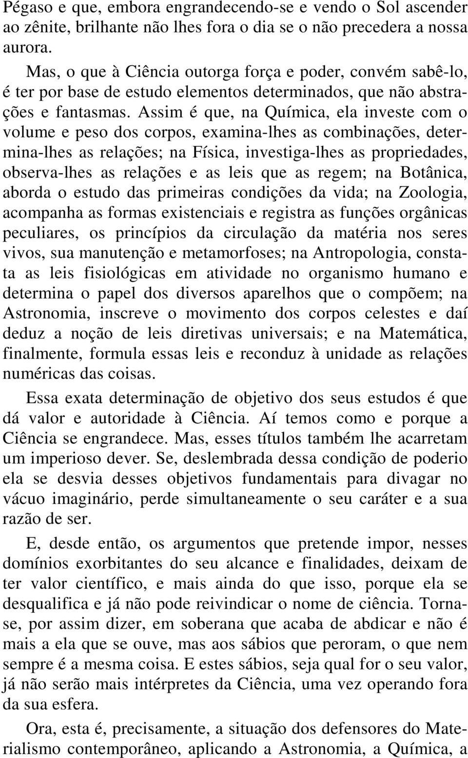 Assim é que, na Química, ela investe com o volume e peso dos corpos, examina-lhes as combinações, determina-lhes as relações; na Física, investiga-lhes as propriedades, observa-lhes as relações e as