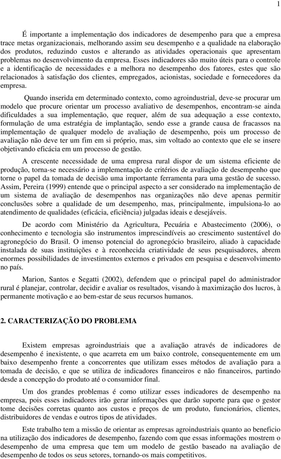 Esses indicadores são muito úteis para o controle e a identificação de necessidades e a melhora no desempenho dos fatores, estes que são relacionados à satisfação dos clientes, empregados,