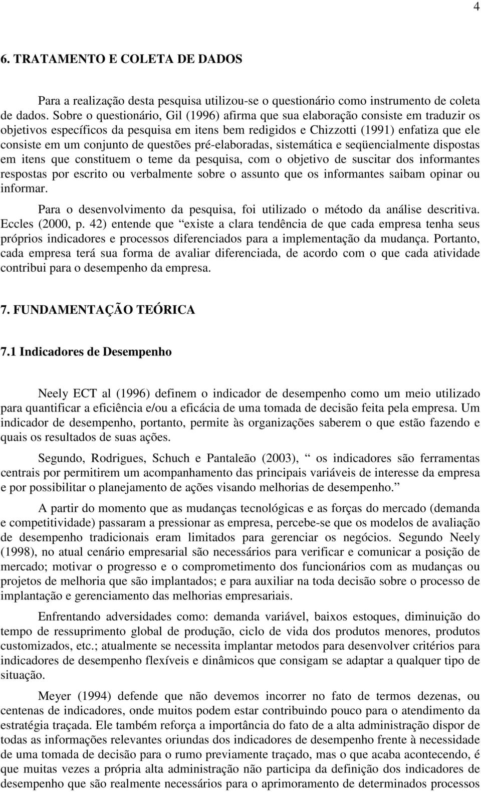 de questões pré-elaboradas, sistemática e seqüencialmente dispostas em itens que constituem o teme da pesquisa, com o objetivo de suscitar dos informantes respostas por escrito ou verbalmente sobre o