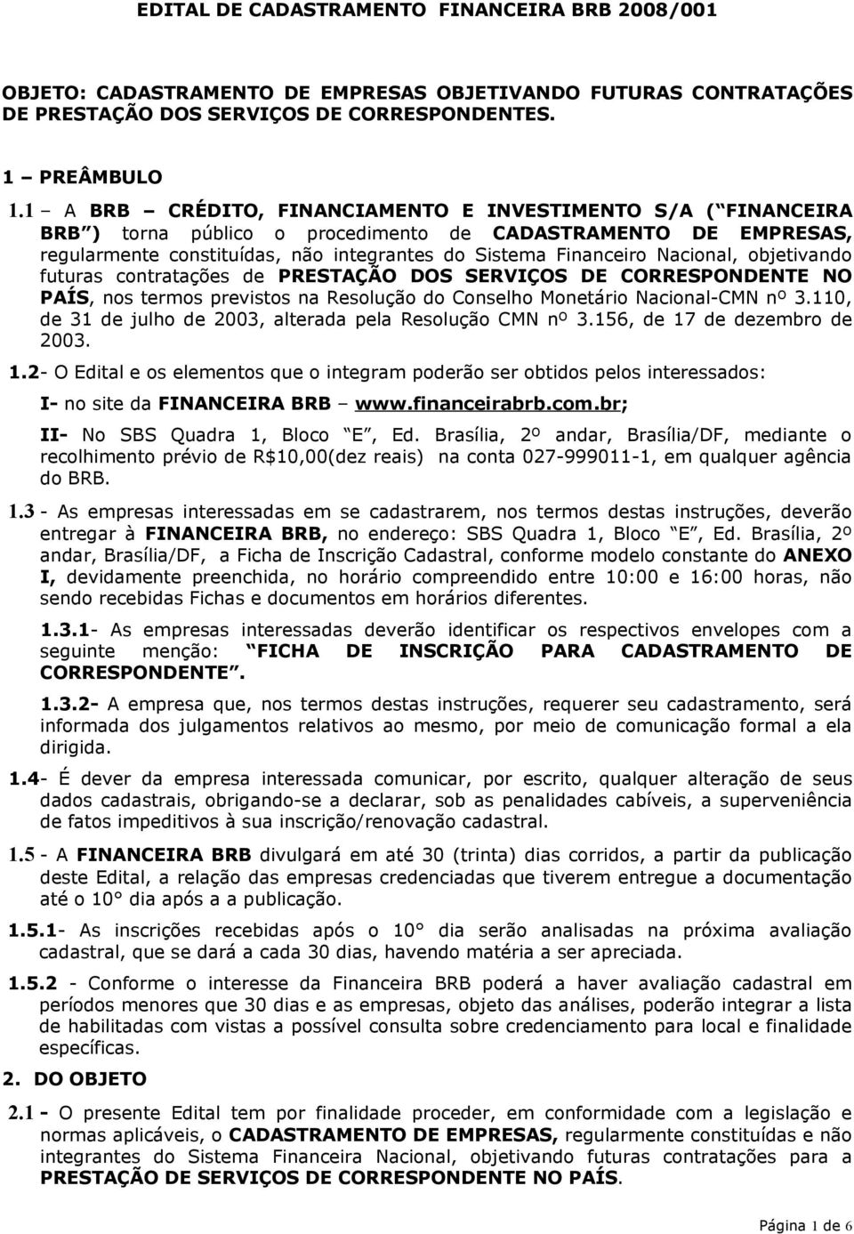 Nacional, objetivando futuras contratações de PRESTAÇÃO DOS SERVIÇOS DE CORRESPONDENTE NO PAÍS, nos termos previstos na Resolução do Conselho Monetário Nacional-CMN nº 3.