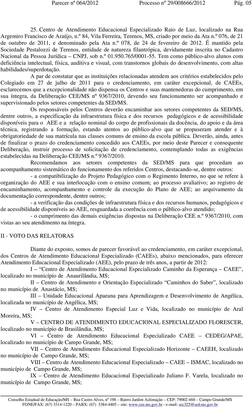 É mantido pela Sociedade Pestalozzi de Terenos, entidade de natureza filantrópica, devidamente inscrita no Cadastro Nacional da Pessoa Jurídica CNPJ, sob n.º 01.950.765/0001-55.