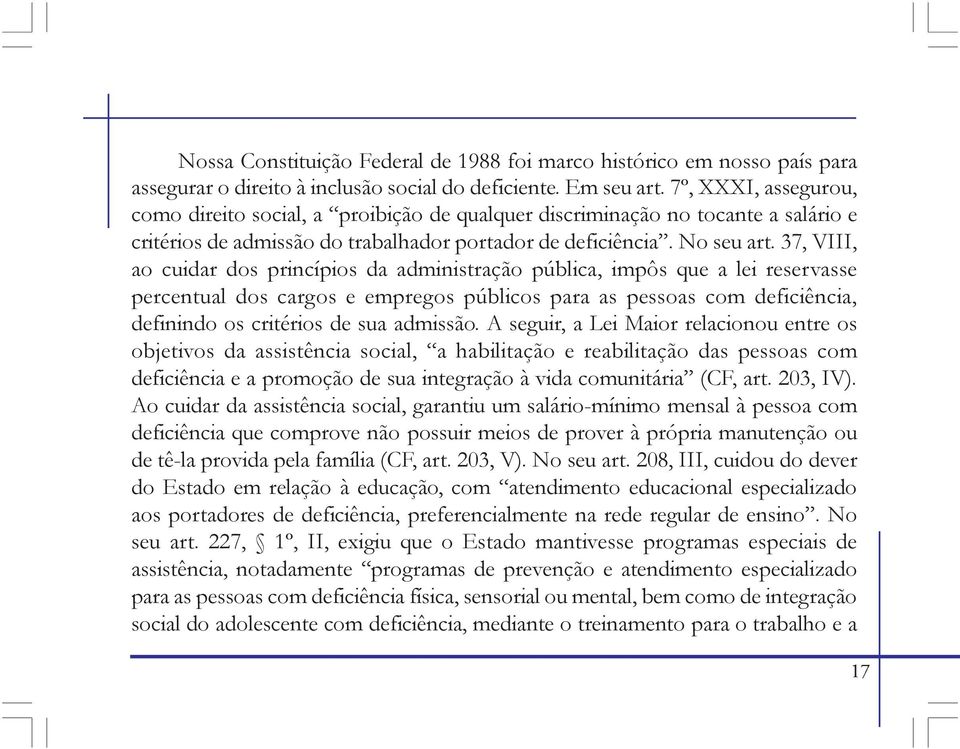 37, VIII, ao cuidar dos princípios da administração pública, impôs que a lei reservasse percentual dos cargos e empregos públicos para as pessoas com deficiência, definindo os critérios de sua