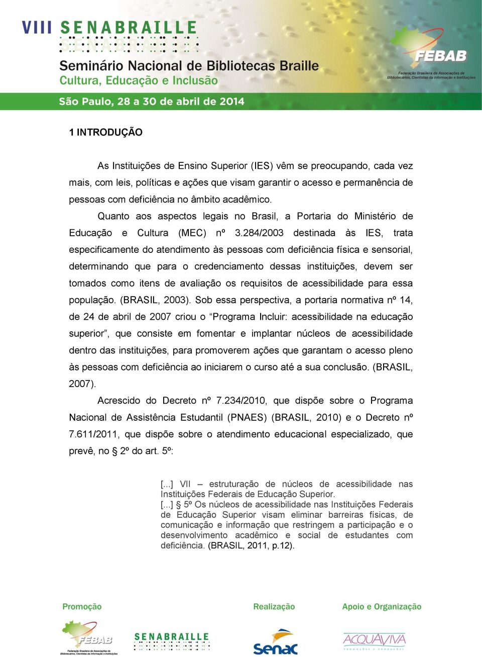 284/2003 destinada às IES, trata especificamente do atendimento às pessoas com deficiência física e sensorial, determinando que para o credenciamento dessas instituições, devem ser tomados como itens