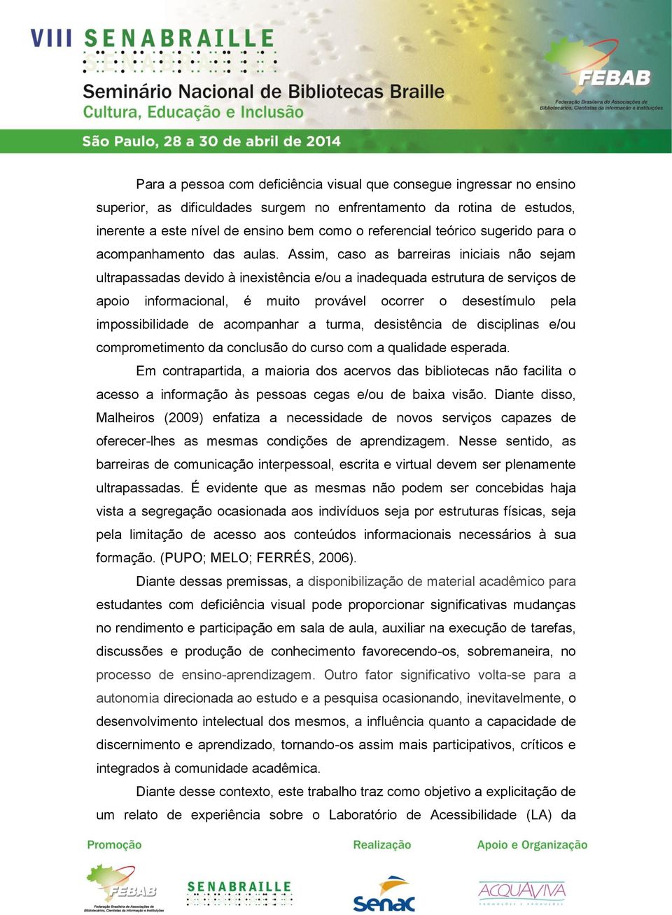 Assim, caso as barreiras iniciais não sejam ultrapassadas devido à inexistência e/ou a inadequada estrutura de serviços de apoio informacional, é muito provável ocorrer o desestímulo pela