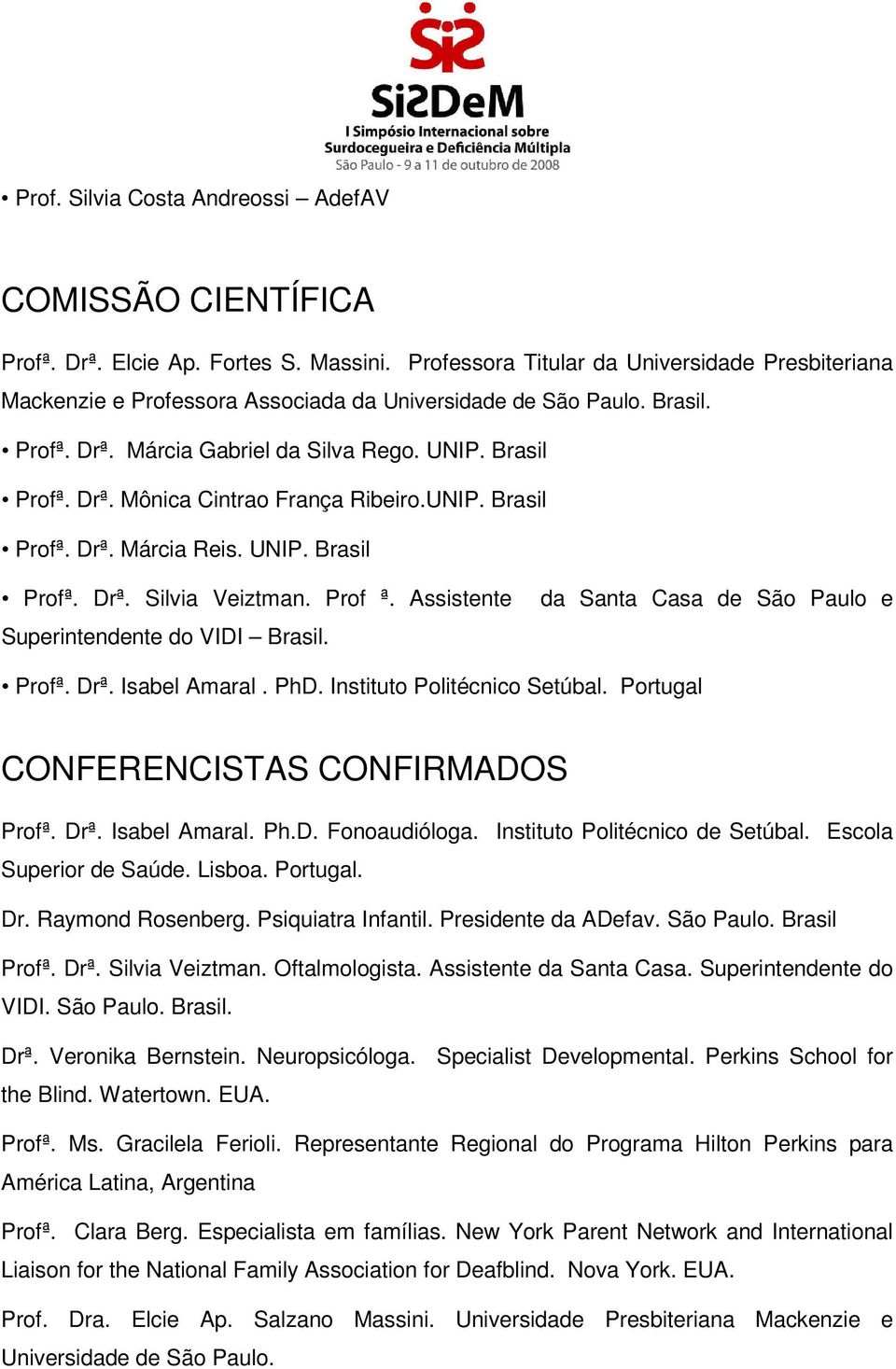 UNIP. Brasil Profª. Drª. Márcia Reis. UNIP. Brasil Profª. Drª. Silvia Veiztman. Prof ª. Assistente Superintendente do VIDI Brasil. da Santa Casa de São Paulo e Profª. Drª. Isabel Amaral. PhD.