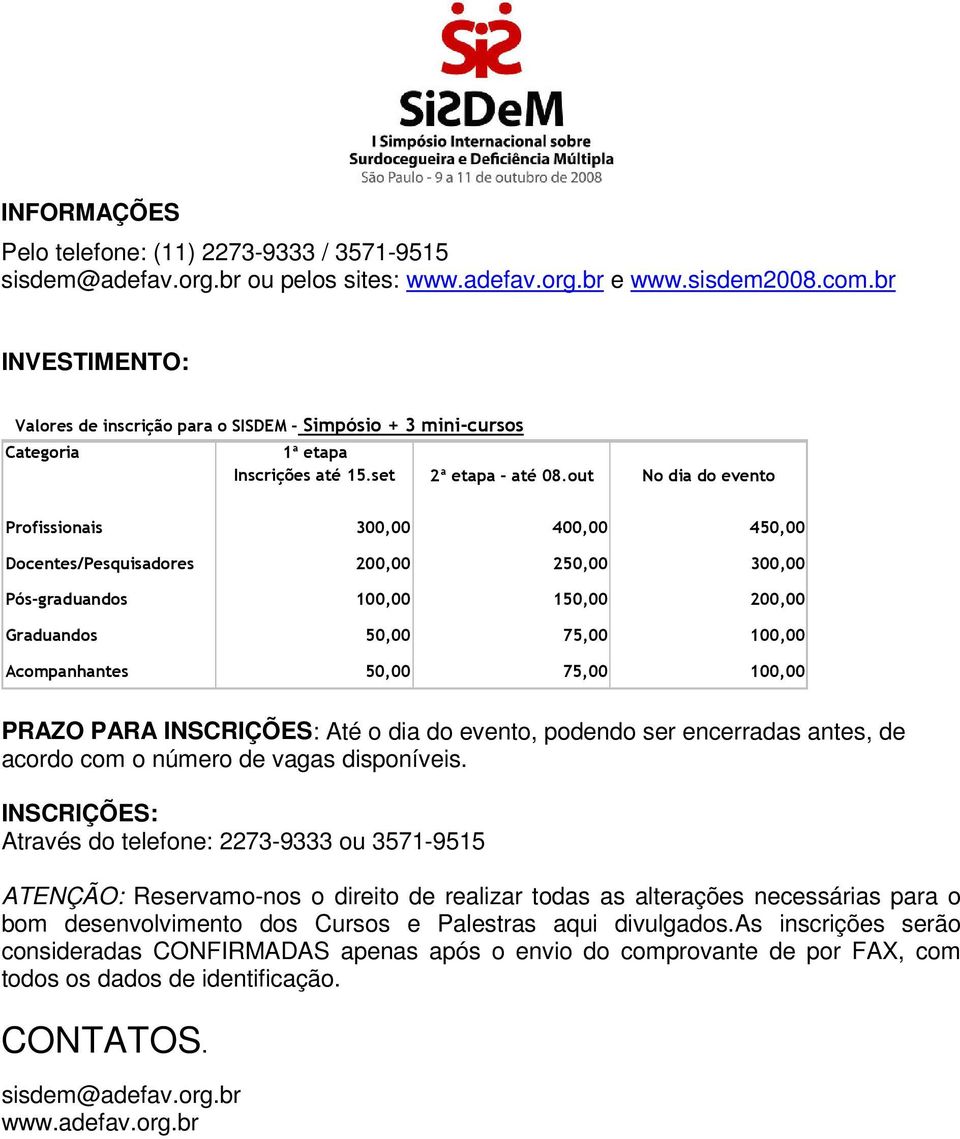 out No dia do evento Profissionais 300,00 400,00 450,00 Docentes/Pesquisadores 200,00 250,00 300,00 Pós-graduandos 100,00 150,00 200,00 Graduandos 50,00 75,00 100,00 Acompanhantes 50,00 75,00 100,00