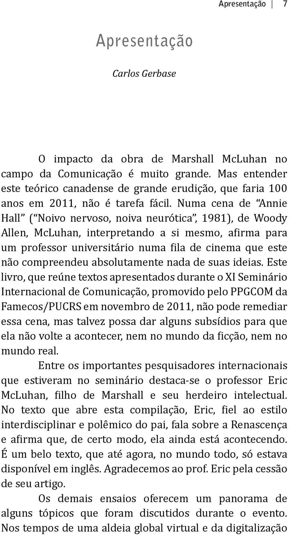 Numa cena de Annie Hall ( Noivo nervoso, noiva neurótica, 1981), de Woody Allen, McLuhan, interpretando a si mesmo, afirma para um professor universitário numa fila de cinema que este não compreendeu