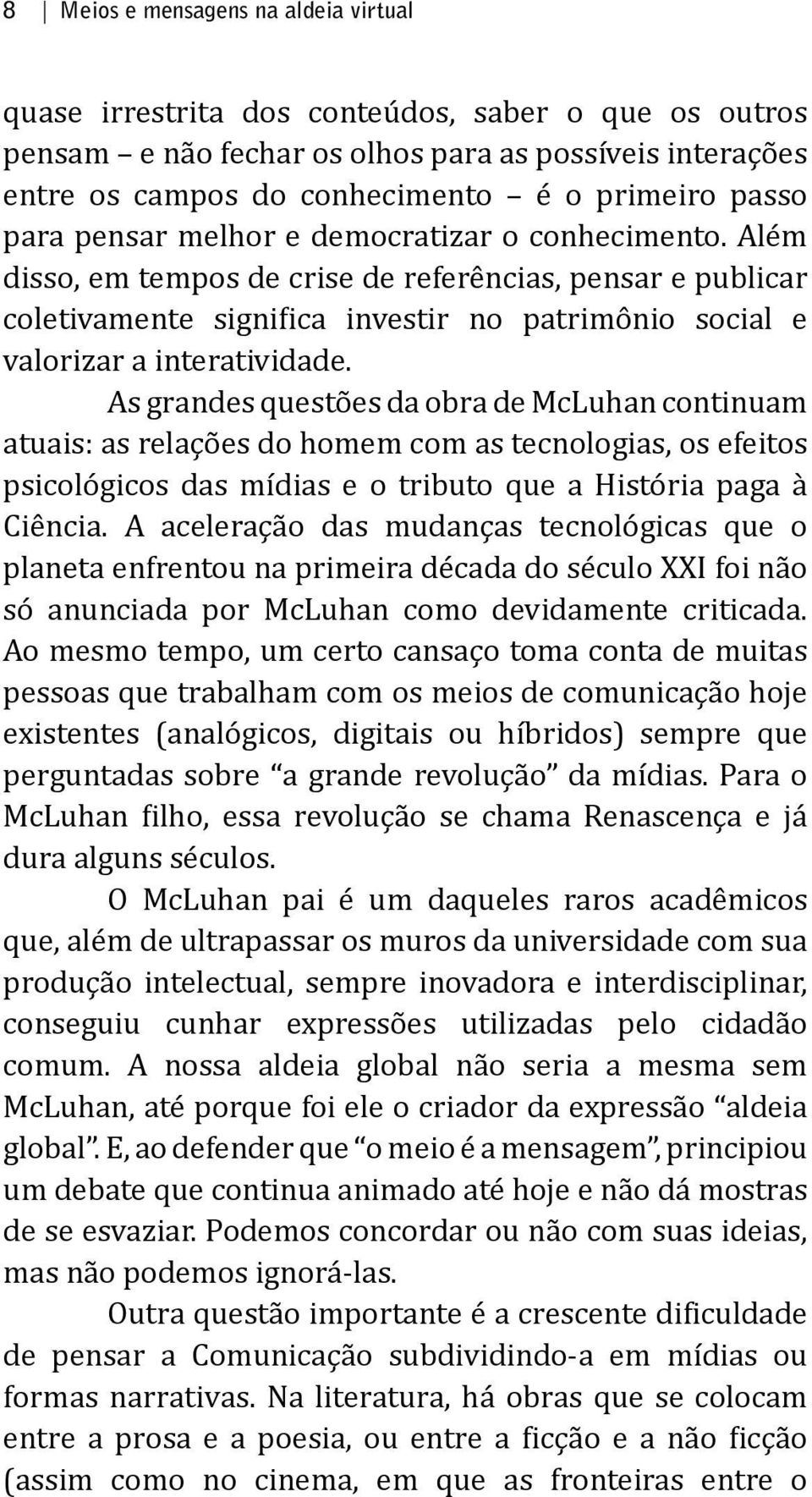 Além disso, em tempos de crise de referências, pensar e publicar coletivamente significa investir no patrimônio social e valorizar a interatividade.