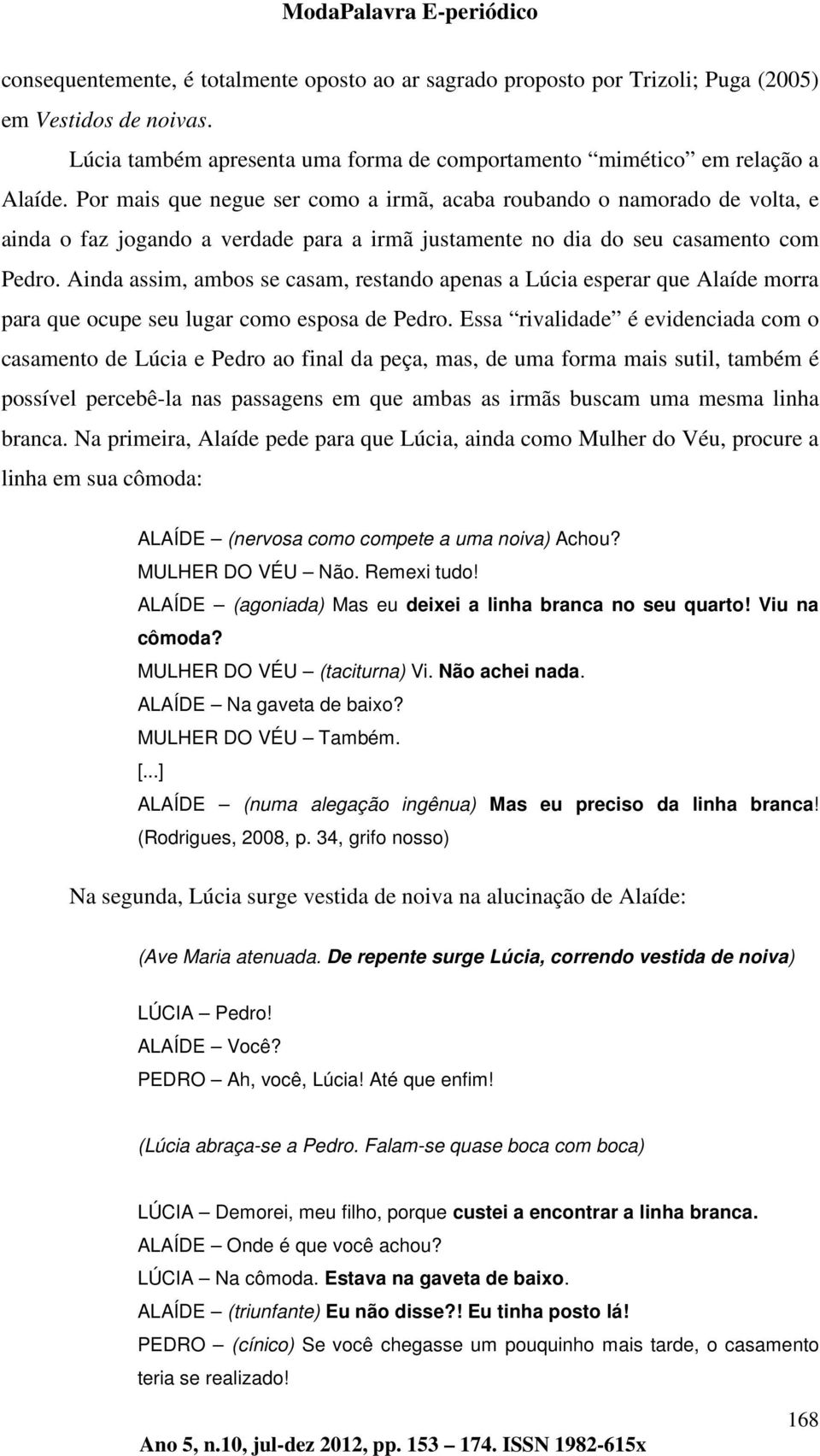 Ainda assim, ambos se casam, restando apenas a Lúcia esperar que Alaíde morra para que ocupe seu lugar como esposa de Pedro.