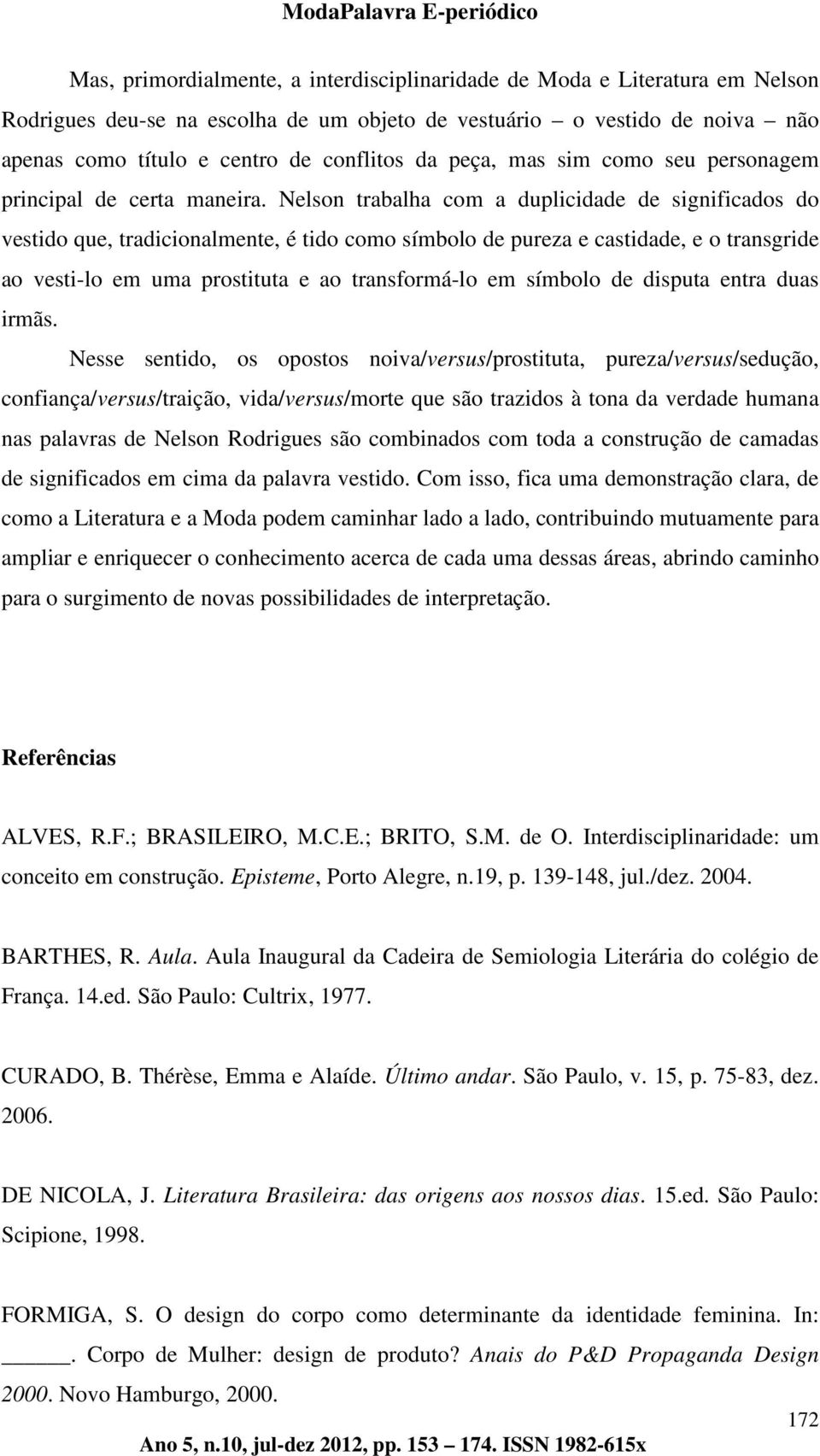 Nelson trabalha com a duplicidade de significados do vestido que, tradicionalmente, é tido como símbolo de pureza e castidade, e o transgride ao vesti-lo em uma prostituta e ao transformá-lo em