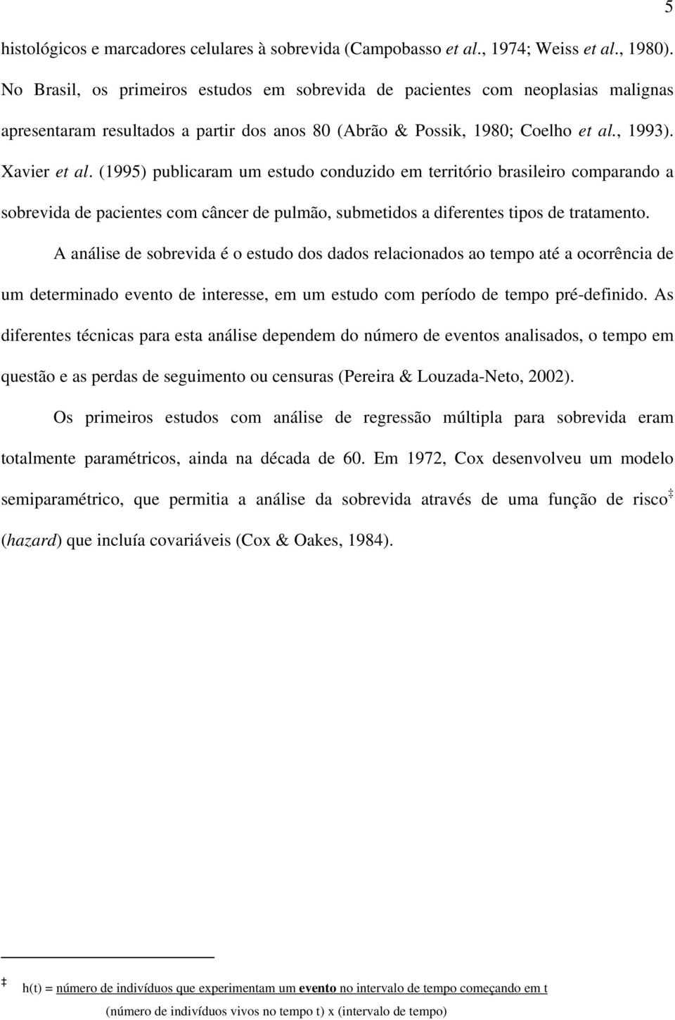 (1995) publicaram um estudo conduzido em território brasileiro comparando a sobrevida de pacientes com câncer de pulmão, submetidos a diferentes tipos de tratamento.