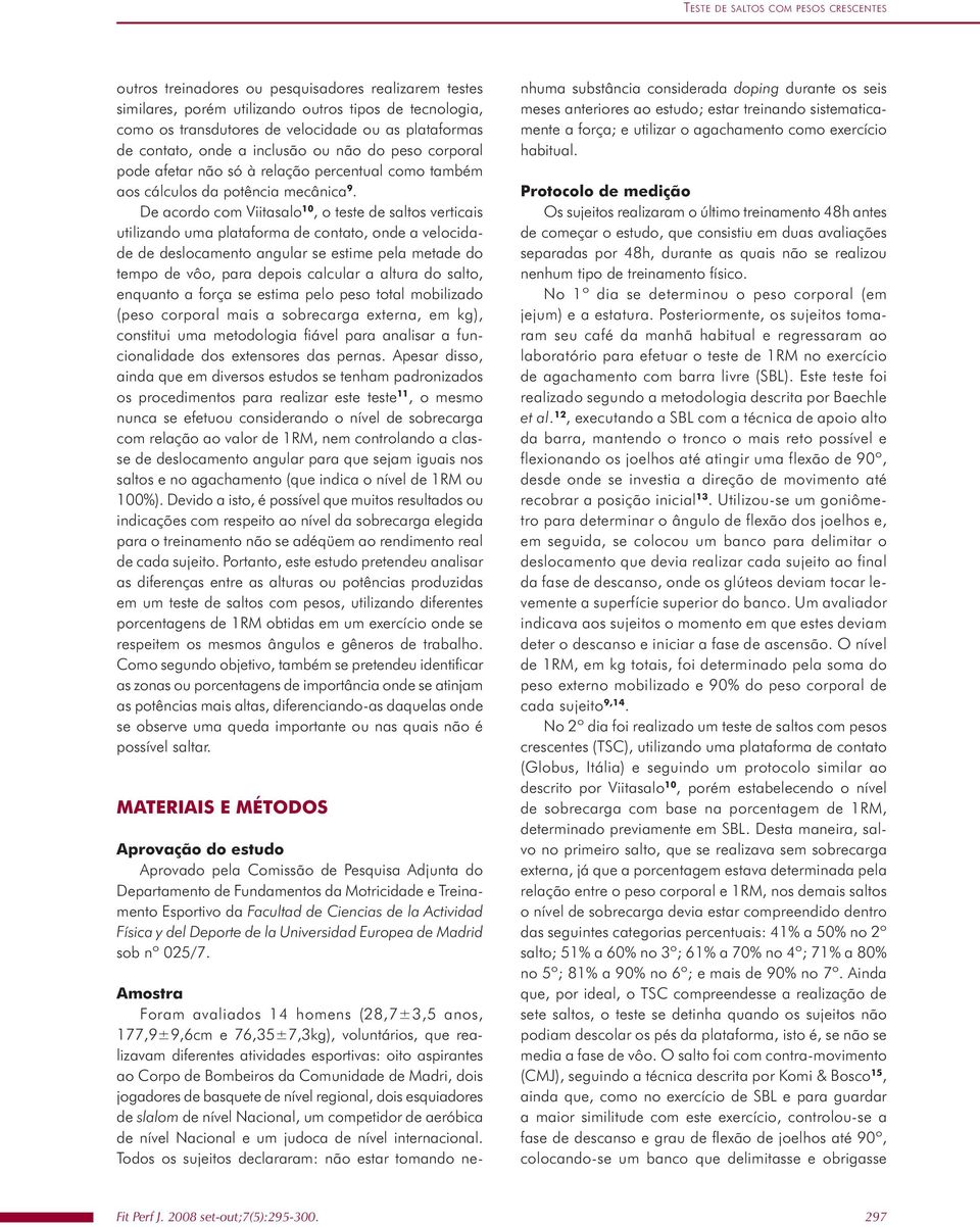 De acordo com Viitasalo 10, o teste de saltos verticais utilizando uma plataforma de contato, onde a velocidade de deslocamento angular se estime pela metade do tempo de vôo, para depois calcular a