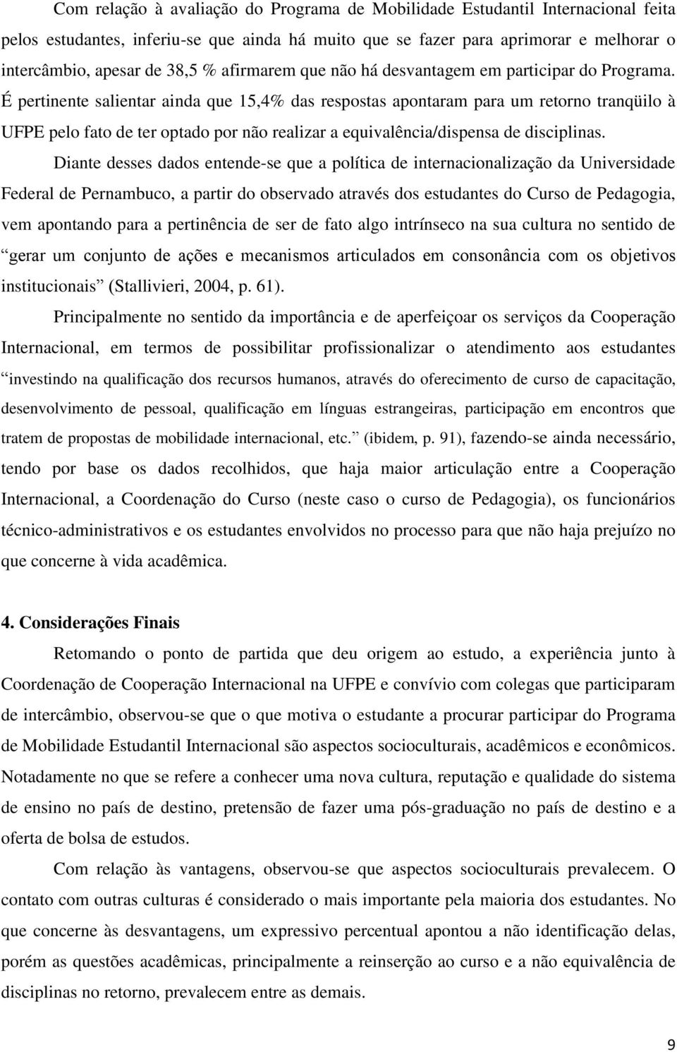 É pertinente salientar ainda que 15,4% das respostas apontaram para um retorno tranqüilo à UFPE pelo fato de ter optado por não realizar a equivalência/dispensa de disciplinas.