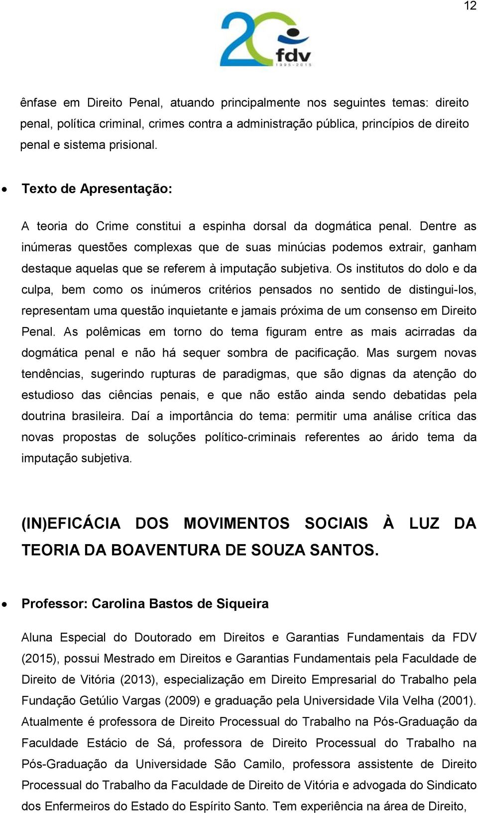 Dentre as inúmeras questões complexas que de suas minúcias podemos extrair, ganham destaque aquelas que se referem à imputação subjetiva.