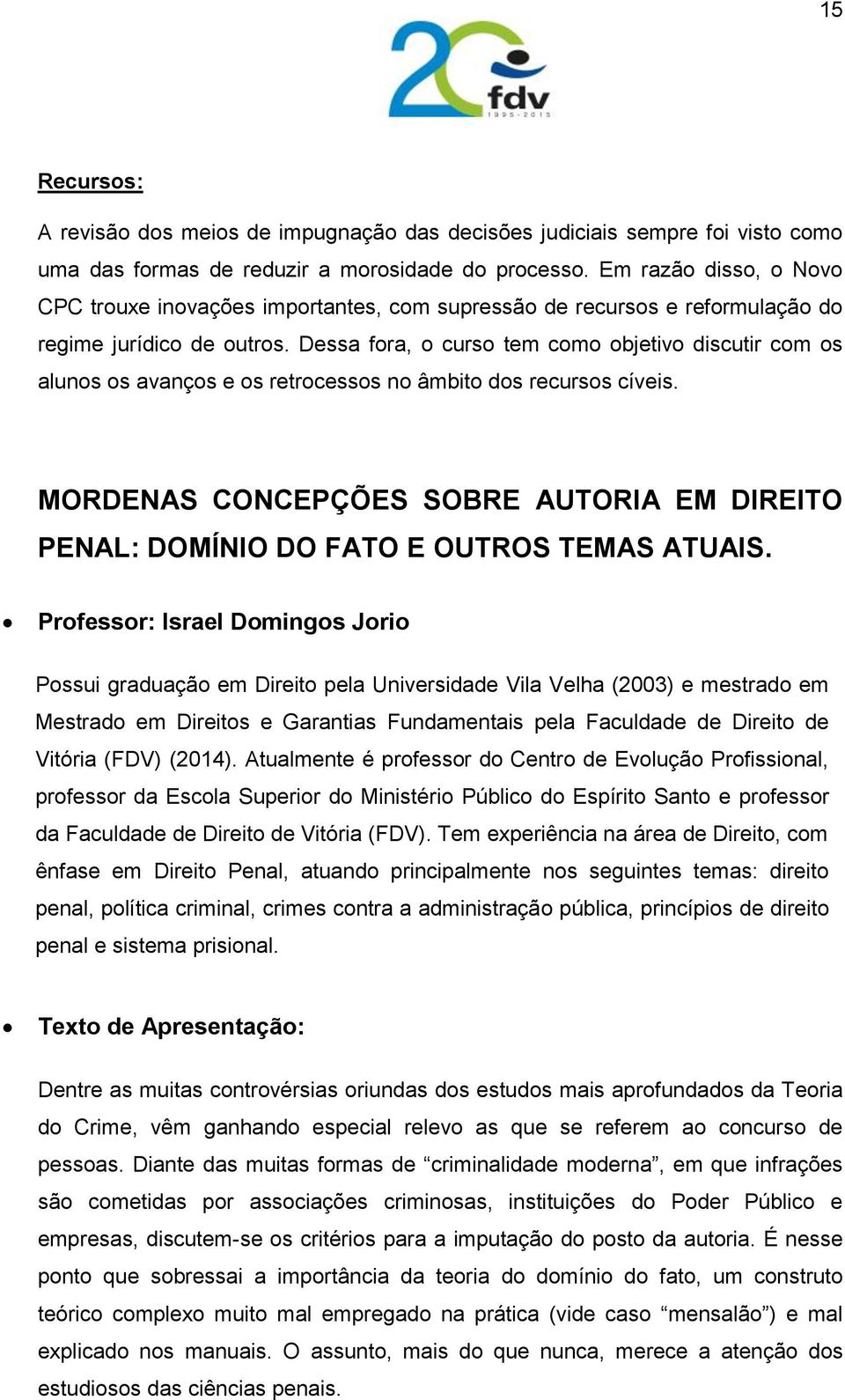 Dessa fora, o curso tem como objetivo discutir com os alunos os avanços e os retrocessos no âmbito dos recursos cíveis.