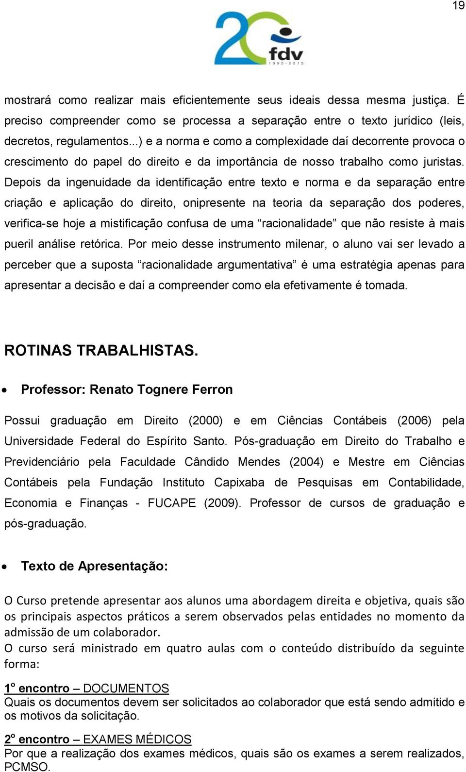 Depois da ingenuidade da identificação entre texto e norma e da separação entre criação e aplicação do direito, onipresente na teoria da separação dos poderes, verifica-se hoje a mistificação confusa