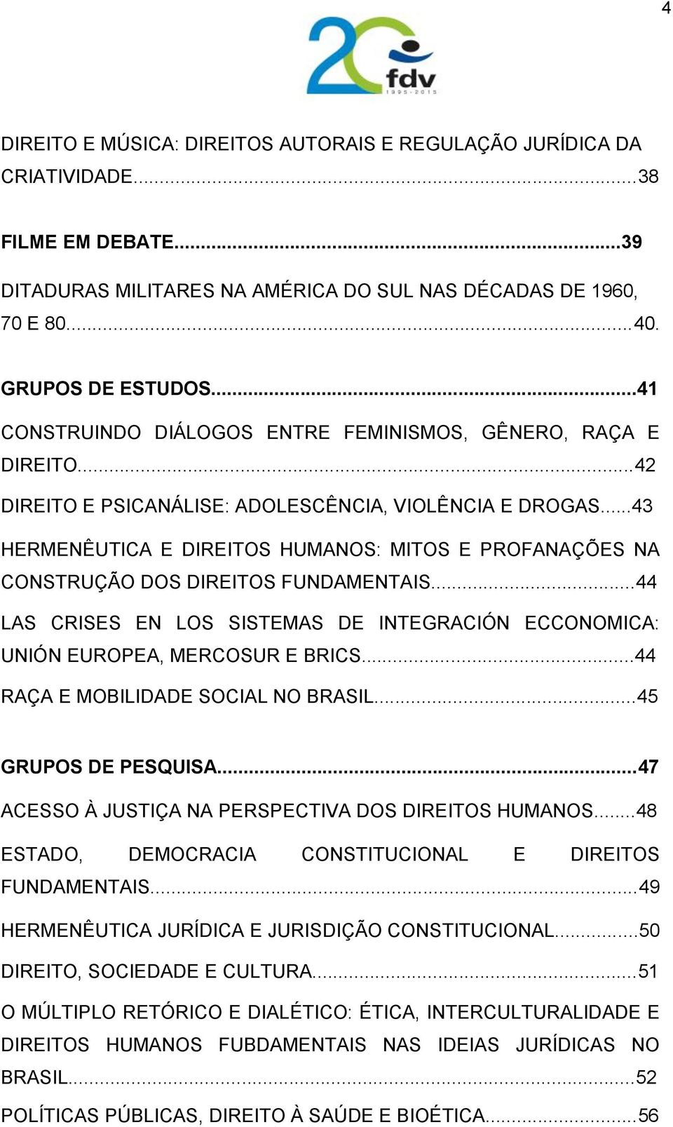 ..43 HERMENÊUTICA E DIREITOS HUMANOS: MITOS E PROFANAÇÕES NA CONSTRUÇÃO DOS DIREITOS FUNDAMENTAIS...44 LAS CRISES EN LOS SISTEMAS DE INTEGRACIÓN ECCONOMICA: UNIÓN EUROPEA, MERCOSUR E BRICS.