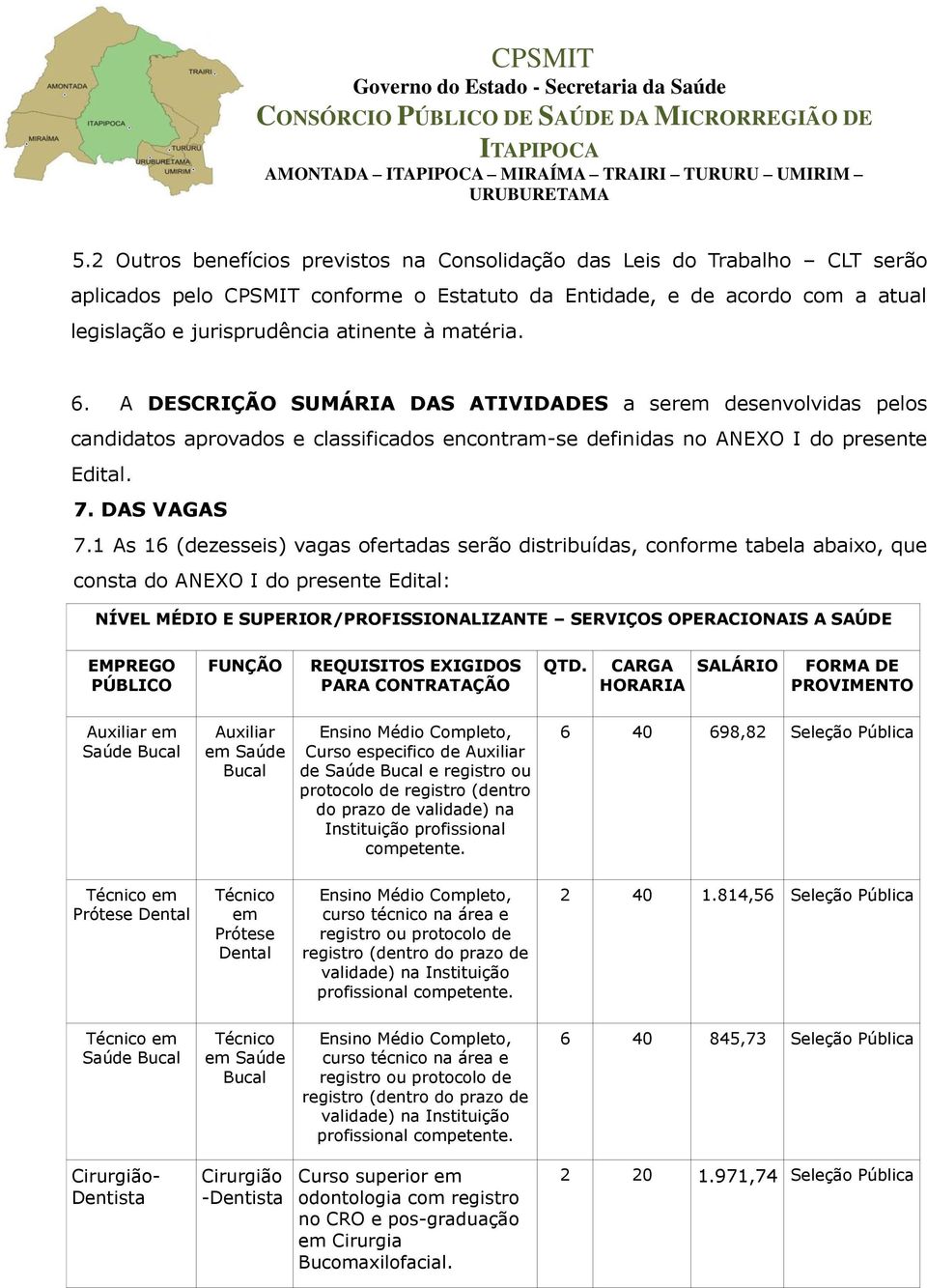 1 As 16 (dezesseis) vagas ofertadas serão distribuídas, conforme tabela abaixo, que consta do ANEXO I do presente Edital: NÍVEL MÉDIO E SUPERIOR/PROFISSIONALIZANTE SERVIÇOS OPERACIONAIS A SAÚDE