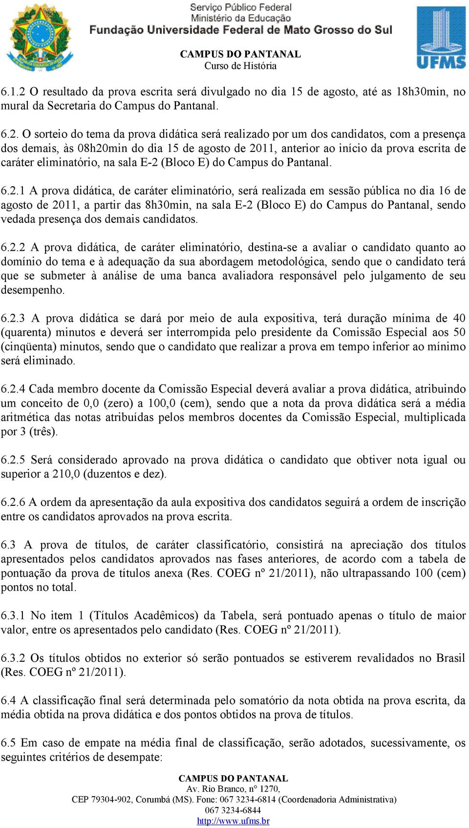 O sorteio do tema da prova didática será realizado por um dos candidatos, com a presença dos demais, às 08h20min do dia 15 de agosto de 2011, anterior ao início da prova escrita de caráter