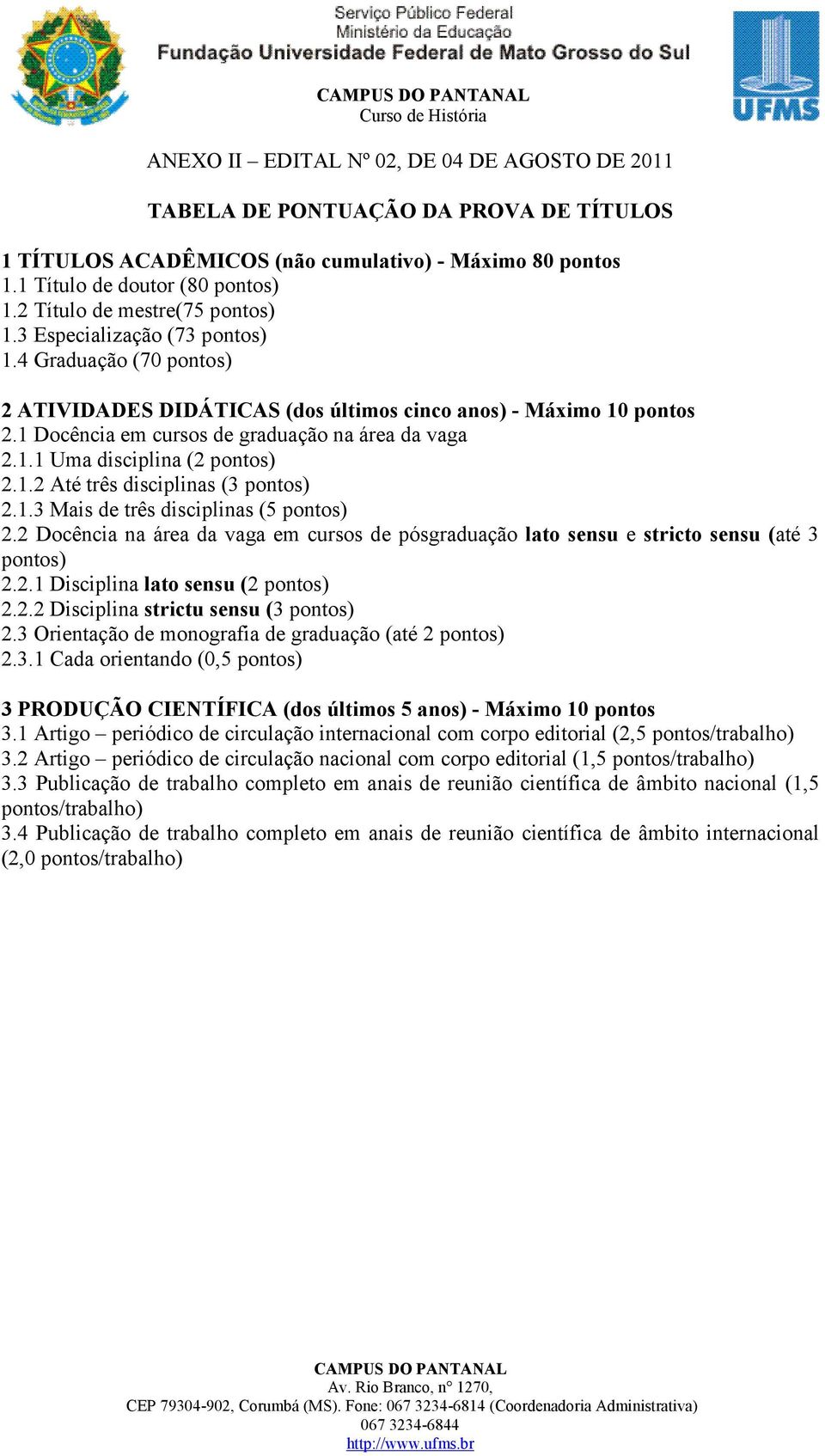 1 Docência em cursos de graduação na área da vaga 2.1.1 Uma disciplina (2 pontos) 2.1.2 Até três disciplinas (3 pontos) 2.1.3 Mais de três disciplinas (5 pontos) 2.