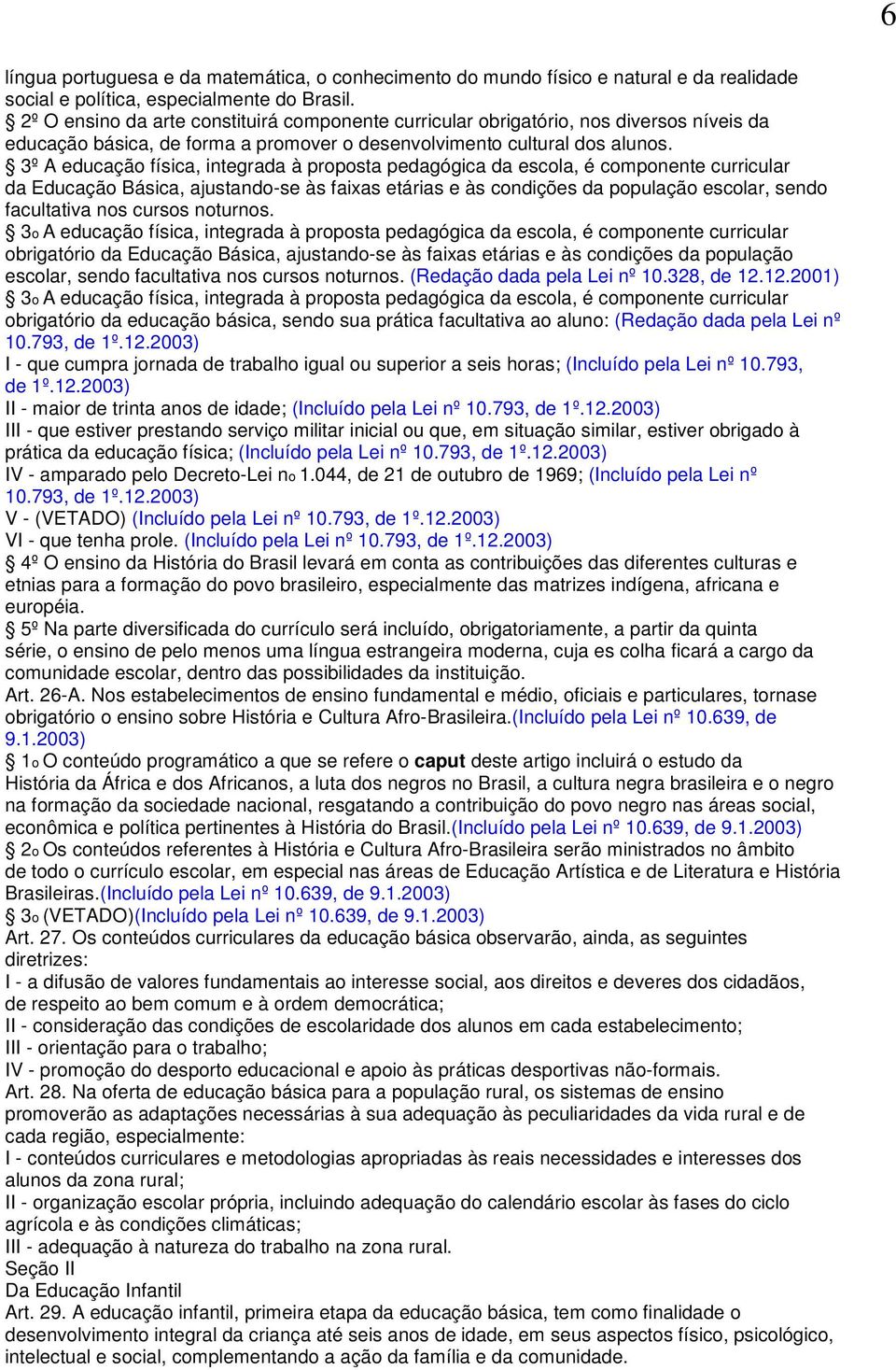 3º A educação física, integrada à proposta pedagógica da escola, é componente curricular da Educação Básica, ajustando-se às faixas etárias e às condições da população escolar, sendo facultativa nos