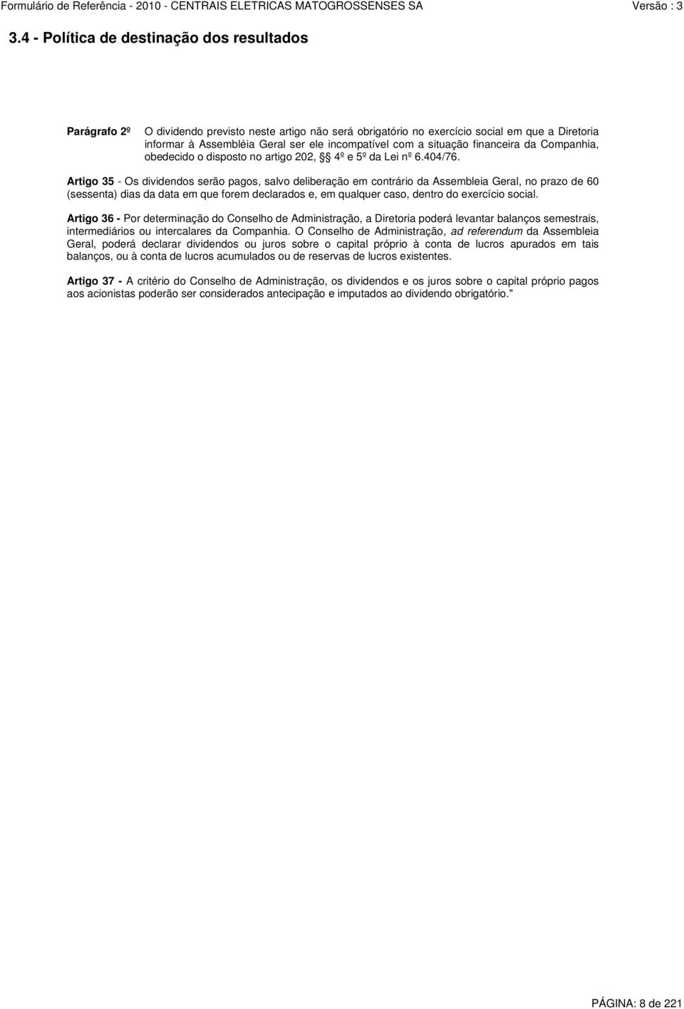 Artigo 35 - Os dividendos serão pagos, salvo deliberação em contrário da Assembleia Geral, no prazo de 60 (sessenta) dias da data em que forem declarados e, em qualquer caso, dentro do exercício