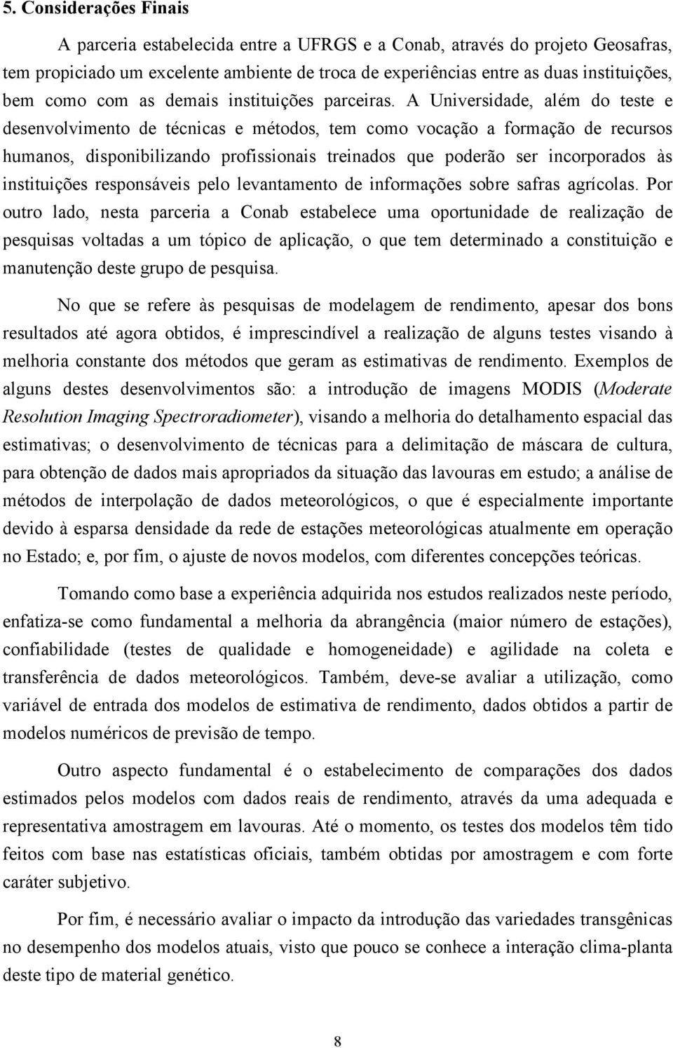 A Universidade, além do teste e desenvolvimento de técnicas e métodos, tem como vocação a formação de recursos humanos, disponibilizando profissionais treinados que poderão ser incorporados às