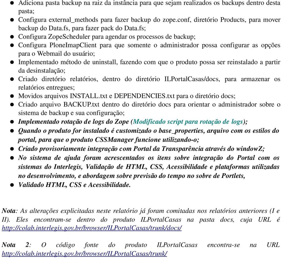 fs; Configura ZopeScheduler para agendar os processos de backup; Configura PloneImapClient para que somente o administrador possa configurar as opções para o Webmail do usuário; Implementado método