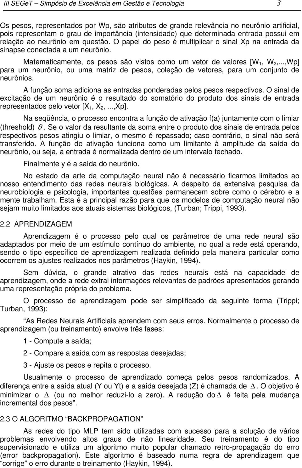 Matematicamente, os pesos são vistos como um vetor de valores [W 1, W 2,...,Wp] para um neurônio, ou uma matriz de pesos, coleção de vetores, para um conjunto de neurônios.