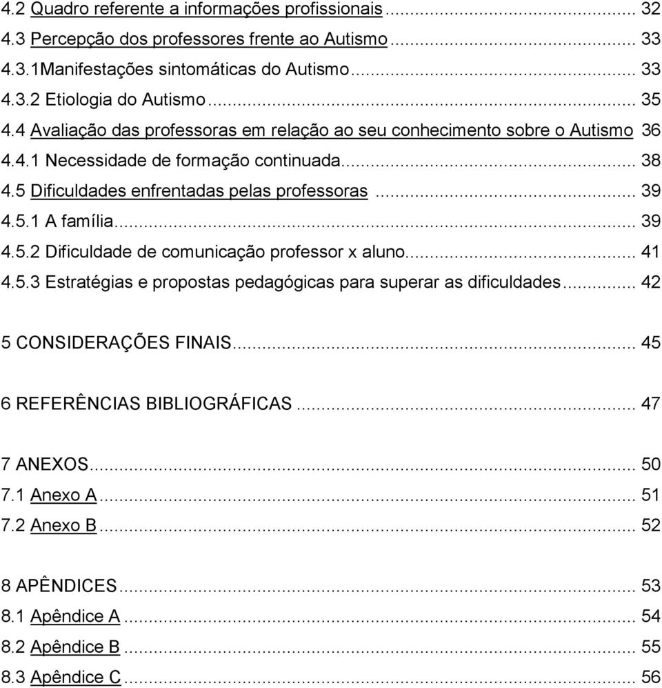 .. 39 4.5.1 A família... 39 4.5.2 Dificuldade de comunicação professor x aluno... 41 4.5.3 Estratégias e propostas pedagógicas para superar as dificuldades.