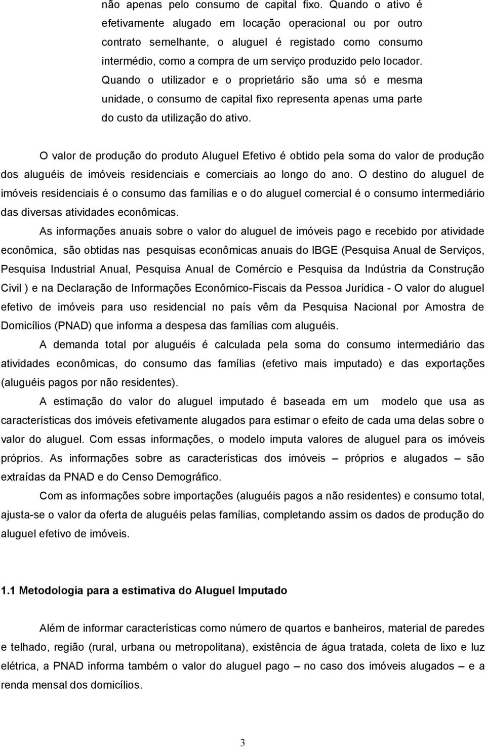 Quando o utilizador e o proprietário são uma só e mesma unidade, o consumo de capital fixo representa apenas uma parte do custo da utilização do ativo.