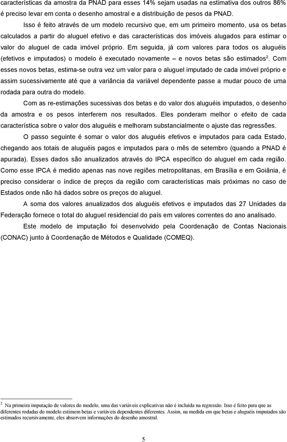 de cada imóvel próprio. Em seguida, já com valores para todos os aluguéis (efetivos e imputados) o modelo é executado novamente e novos betas são estimados 2.