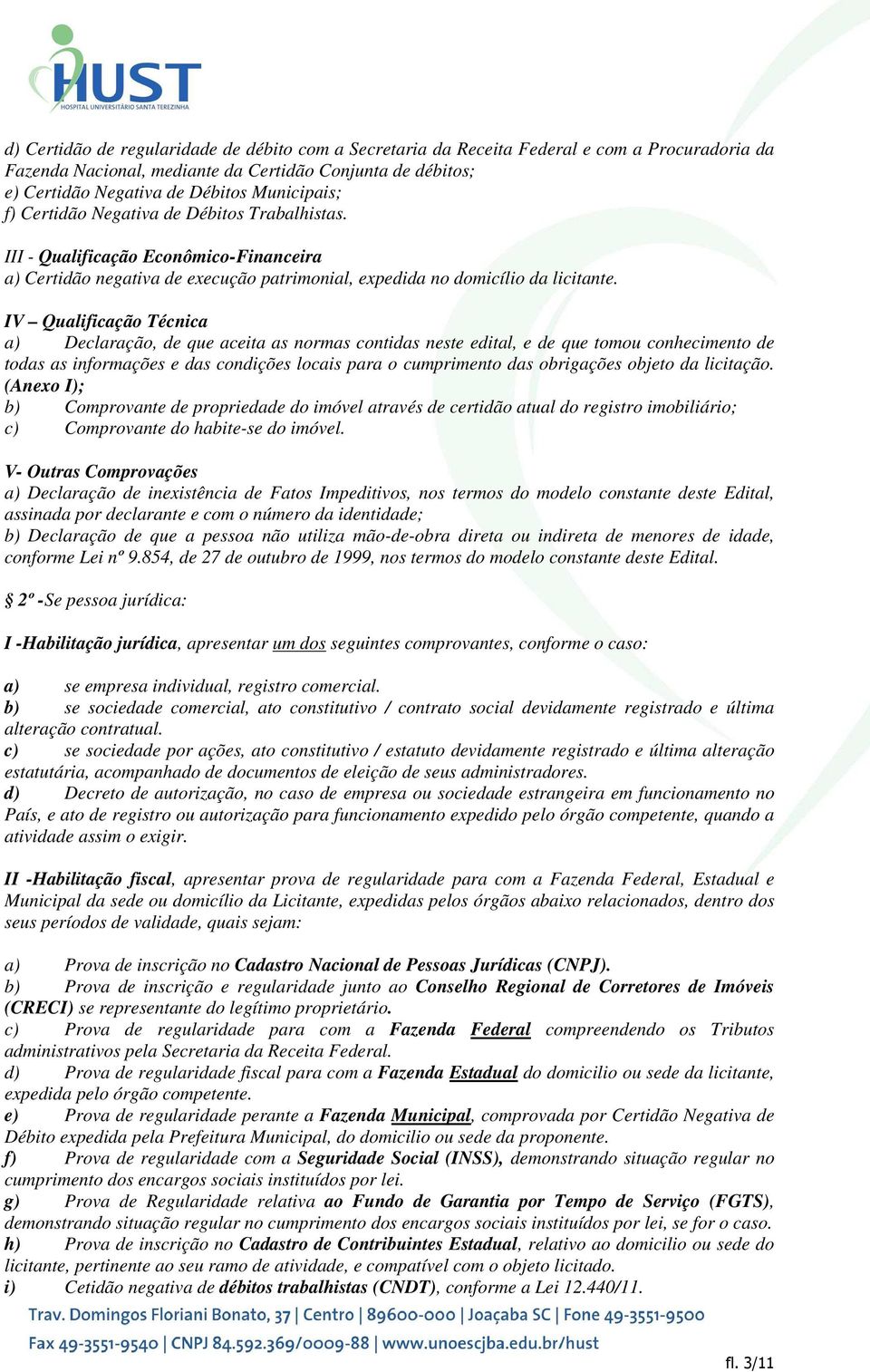 IV Qualificação Técnica a) Declaração, de que aceita as normas contidas neste edital, e de que tomou conhecimento de todas as informações e das condições locais para o cumprimento das obrigações