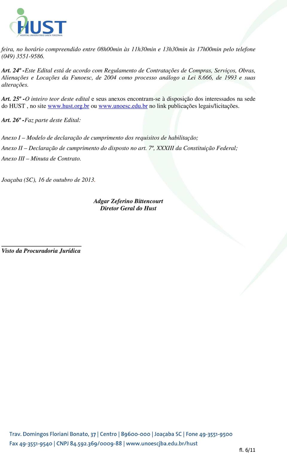 Art. 25º -O inteiro teor deste edital e seus anexos encontram-se à disposição dos interessados na sede do HUST, no site www.hust.org.br ou www.unoesc.edu.br no link publicações legais/licitações. Art.