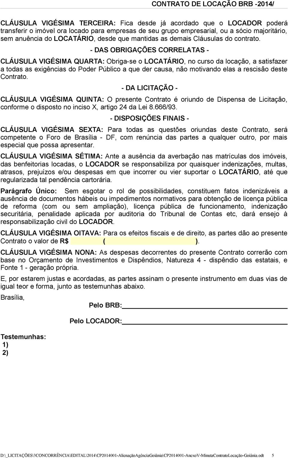 - DAS OBRIGAÇÕES CORRELATAS - CLÁUSULA VIGÉSIMA QUARTA: Obriga-se o LOCATÁRIO, no curso da locação, a satisfazer a todas as exigências do Poder Público a que der causa, não motivando elas a rescisão