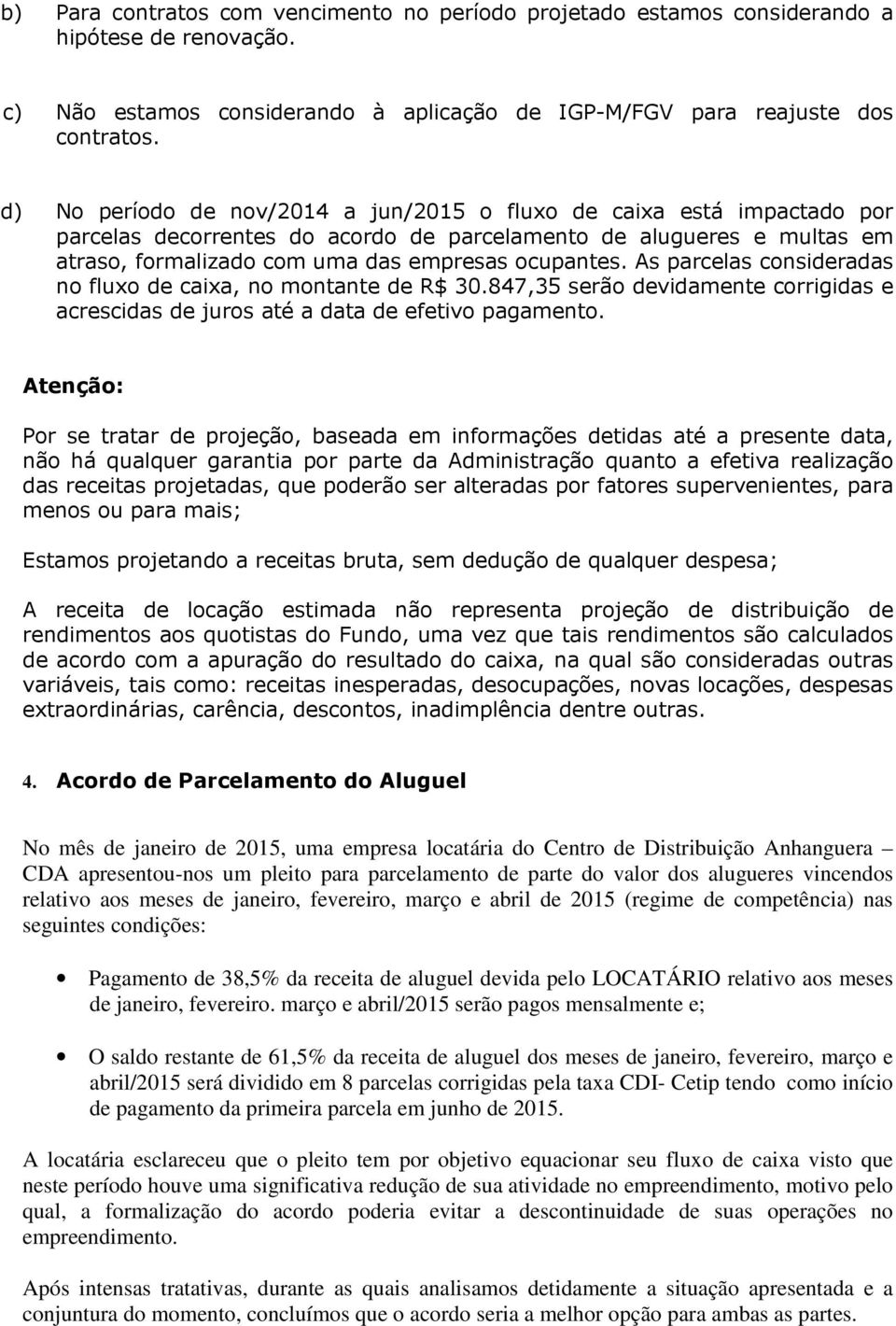 As parcelas consideradas no fluxo de caixa, no montante de R$ 30.847,35 serão devidamente corrigidas e acrescidas de juros até a data de efetivo pagamento.