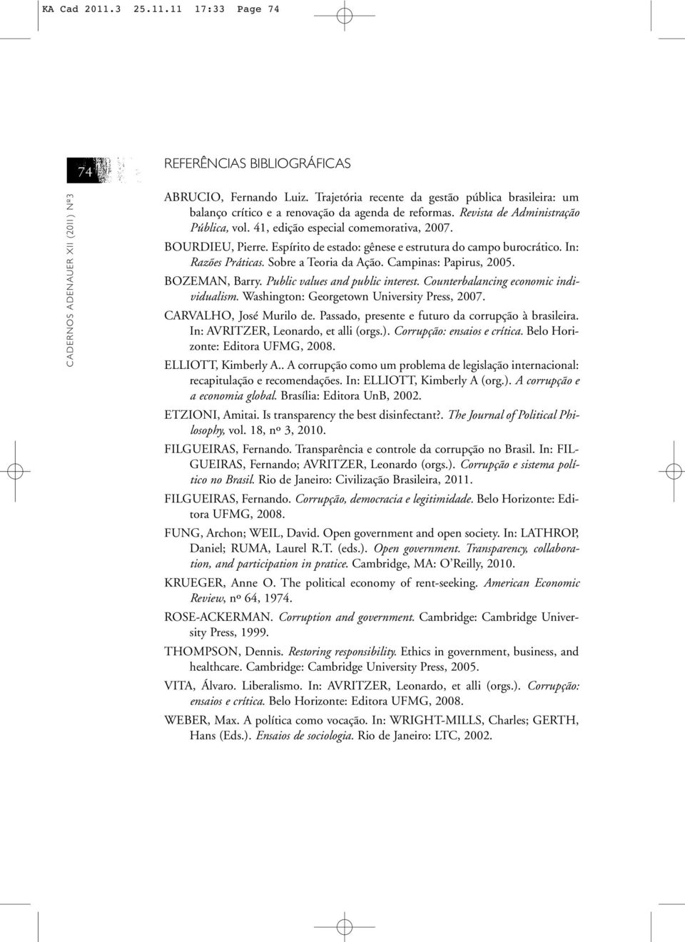 BOURDIEU, Pierre. Espírito de estado: gênese e estrutura do campo burocrático. In: Razões Práticas. Sobre a Teoria da Ação. Campinas: Papirus, 2005. BOZEMAN, Barry. Public values and public interest.