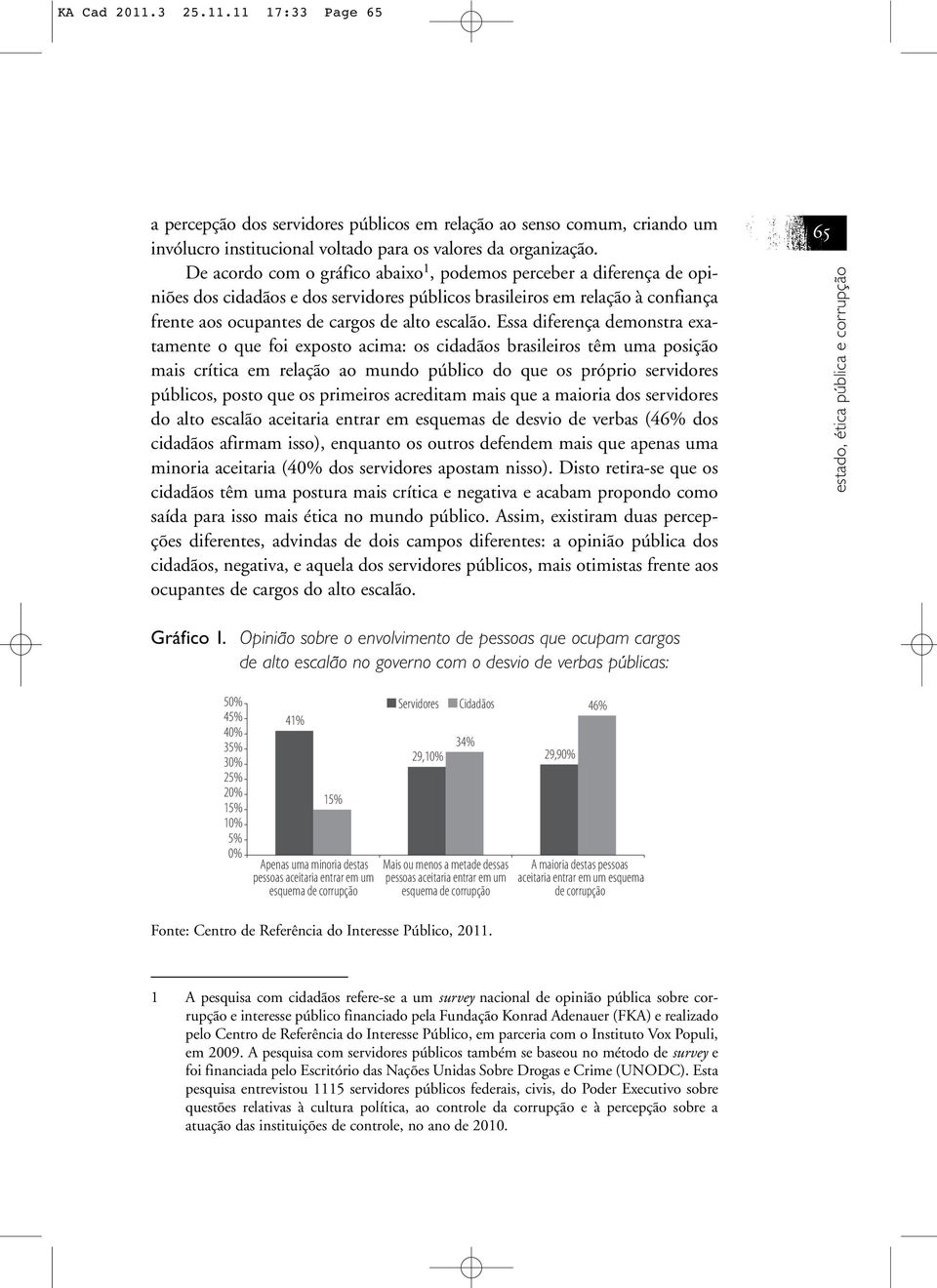 Essa diferença demonstra exatamente o que foi exposto acima: os cidadãos brasileiros têm uma posição mais crítica em relação ao mundo público do que os próprio servidores públicos, posto que os