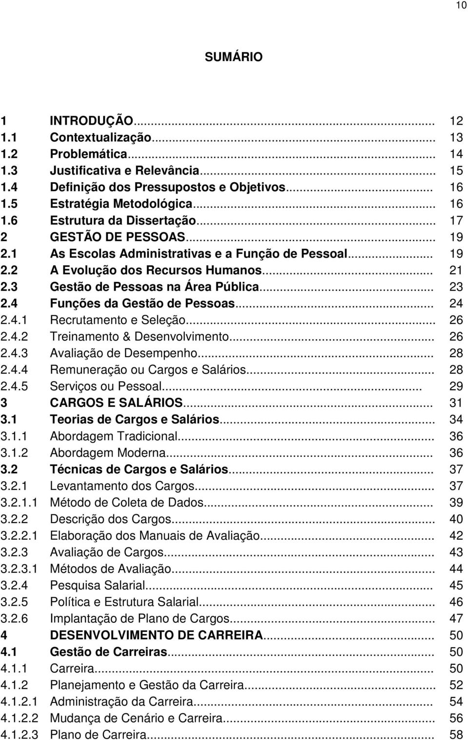 4 Funções da Gestão de Pessoas... 24 2.4.1 Recrutamento e Seleção... 26 2.4.2 Treinamento & Desenvolvimento... 26 2.4.3 Avaliação de Desempenho... 28 2.4.4 Remuneração ou Cargos e Salários... 28 2.4.5 Serviços ou Pessoal.