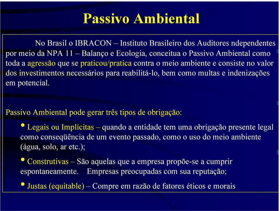 Passivo Ambiental pode gerar três tipos de obrigação: Legais ou Implícitas quando a entidade tem uma obrigação presente legal como conseqüência de um evento passado, como o uso do