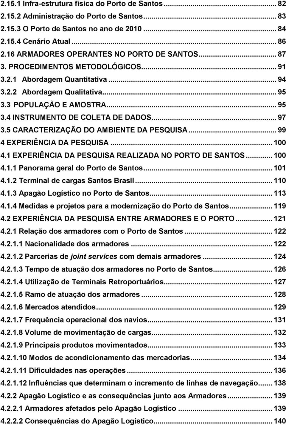 .. 97 3.5 CARACTERIZAÇÃO DO AMBIENTE DA PESQUISA... 99 4 EXPERIÊNCIA DA PESQUISA... 100 4.1 EXPERIÊNCIA DA PESQUISA REALIZADA NO PORTO DE SANTOS... 100 4.1.1 Panorama geral do Porto de Santos... 101 4.