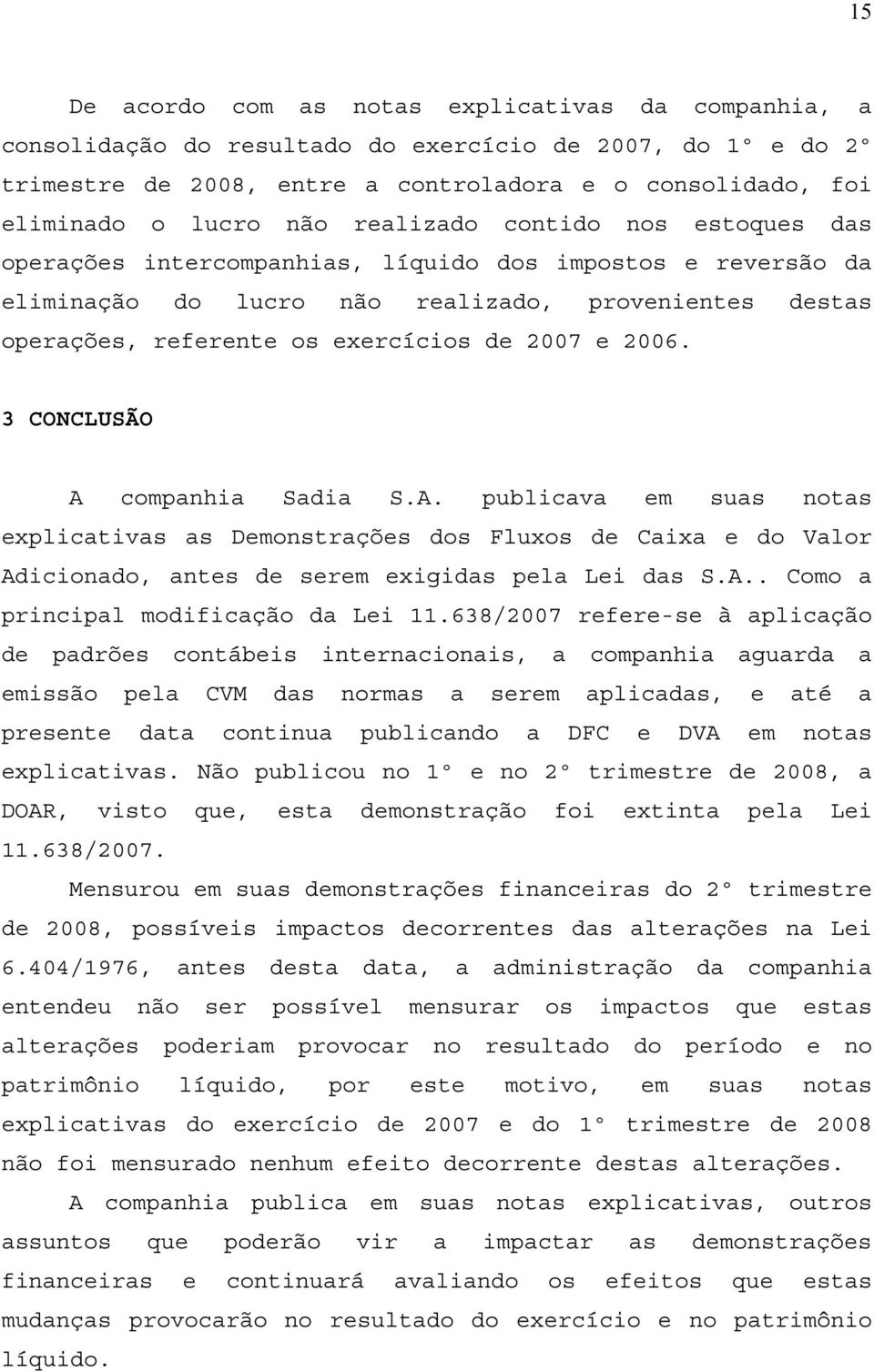 2006. 3 CONCLUSÃO A companhia Sadia S.A. publicava em suas notas explicativas as Demonstrações dos Fluxos de Caixa e do Valor Adicionado, antes de serem exigidas pela Lei das S.A.. Como a principal modificação da Lei 11.