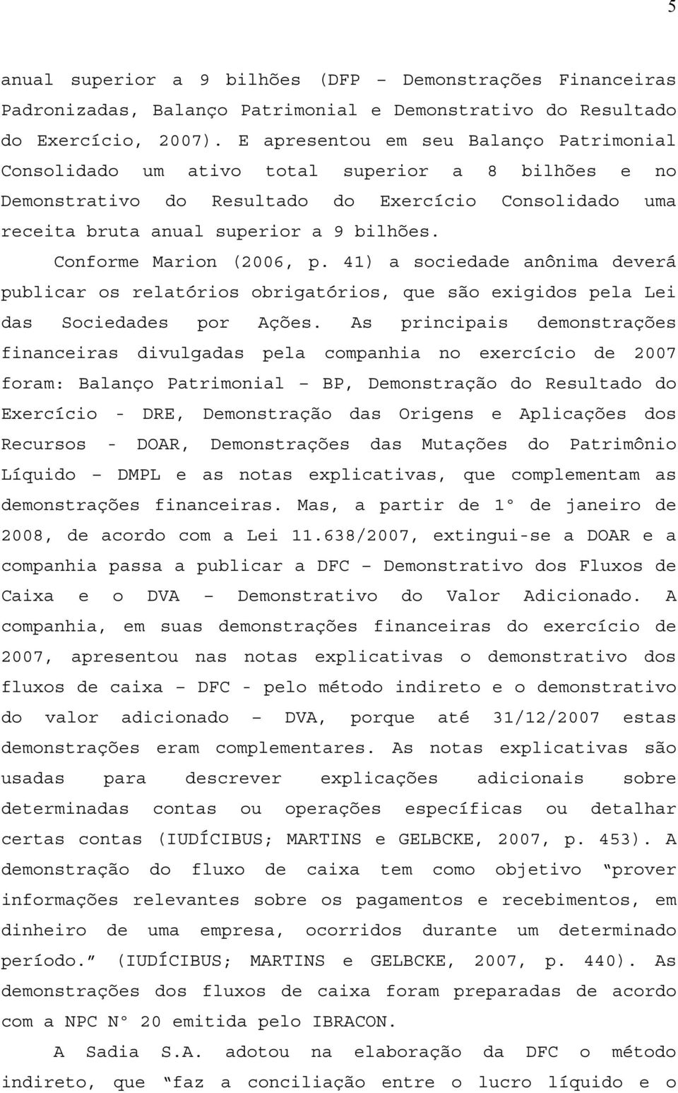 Conforme Marion (2006, p. 41) a sociedade anônima deverá publicar os relatórios obrigatórios, que são exigidos pela Lei das Sociedades por Ações.