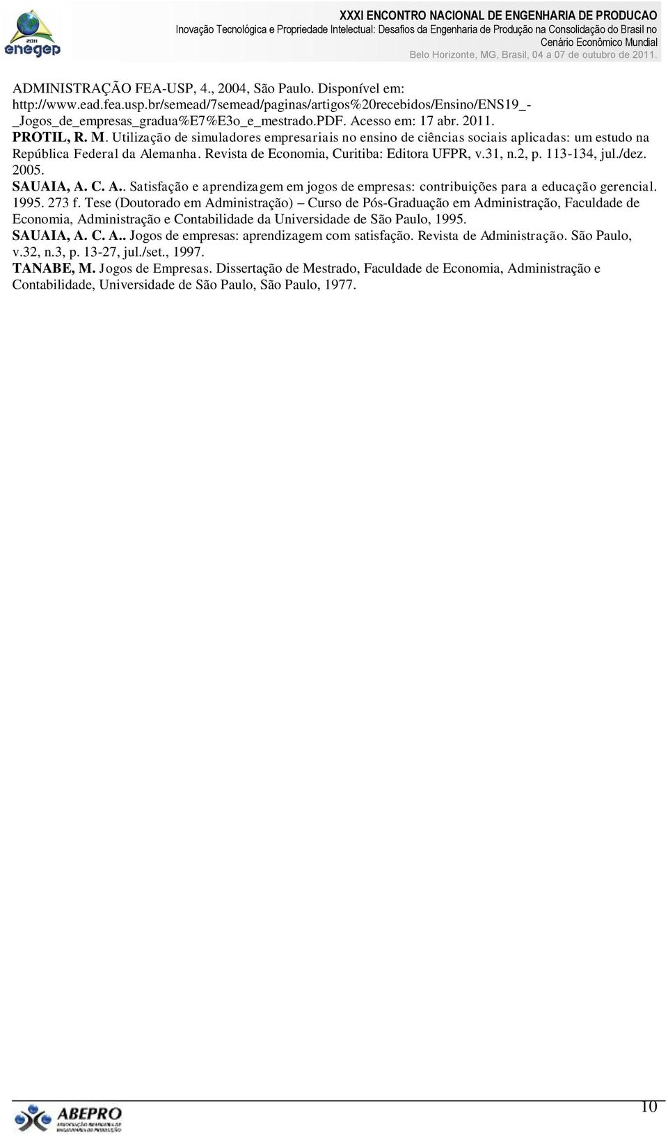 Revista de Economia, Curitiba: Editora UFPR, v.31, n.2, p. 113-134, jul./dez. 2005. SAUAIA, A. C. A.. Satisfação e aprendizagem em jogos de empresas: contribuições para a educação gerencial. 1995.