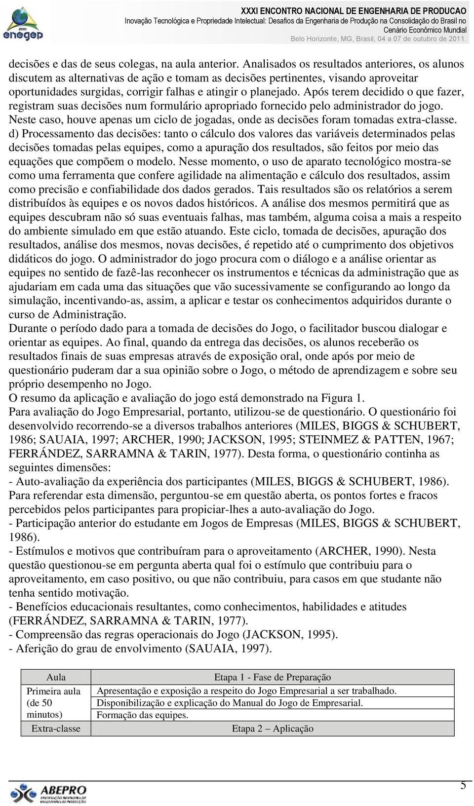 Após terem decidido o que fazer, registram suas decisões num formulário apropriado fornecido pelo administrador do jogo.