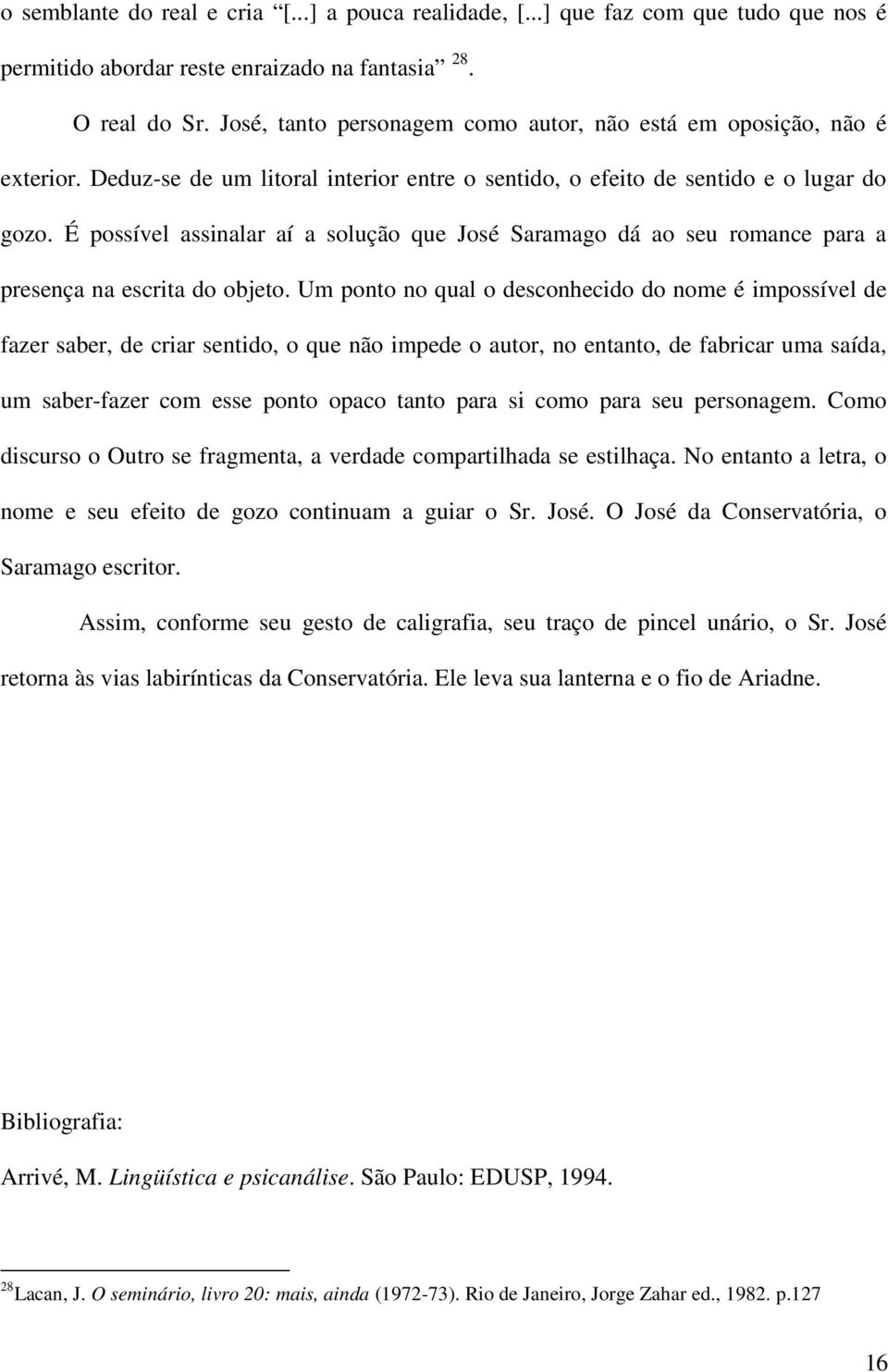 É possível assinalar aí a solução que José Saramago dá ao seu romance para a presença na escrita do objeto.