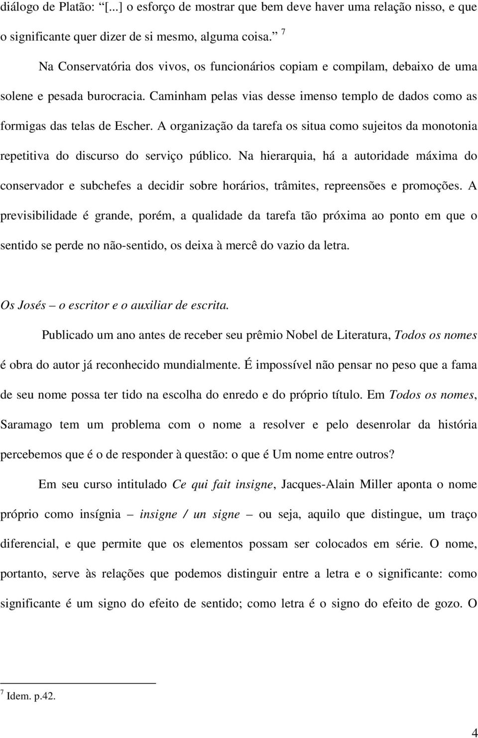 A organização da tarefa os situa como sujeitos da monotonia repetitiva do discurso do serviço público.