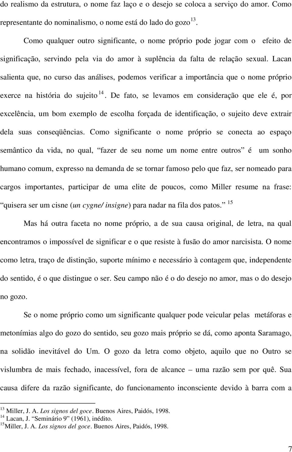 Lacan salienta que, no curso das análises, podemos verificar a importância que o nome próprio exerce na história do sujeito 14.